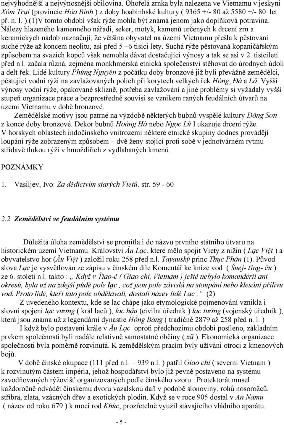 před 5 6 tisíci lety. Suchá rýže pěstovaná kopaničářským způsobem na svazích kopců však nemohla dávat dostačující výnosy a tak se asi v 2. tisíciletí před n.l. začala různá, zejména monkhmérská etnická společenství stěhovat do úrodných údolí a delt řek.