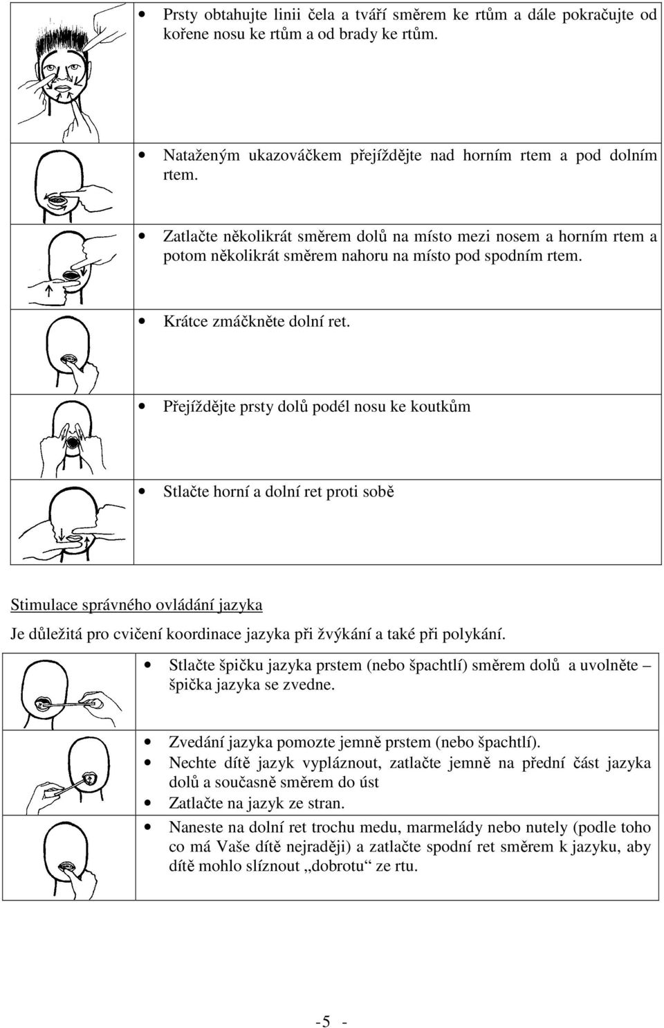 Přejíždějte prsty dolů podél nosu ke koutkům Stlačte horní a dolní ret proti sobě Stimulace správného ovládání jazyka Je důležitá pro cvičení koordinace jazyka při žvýkání a také při polykání.