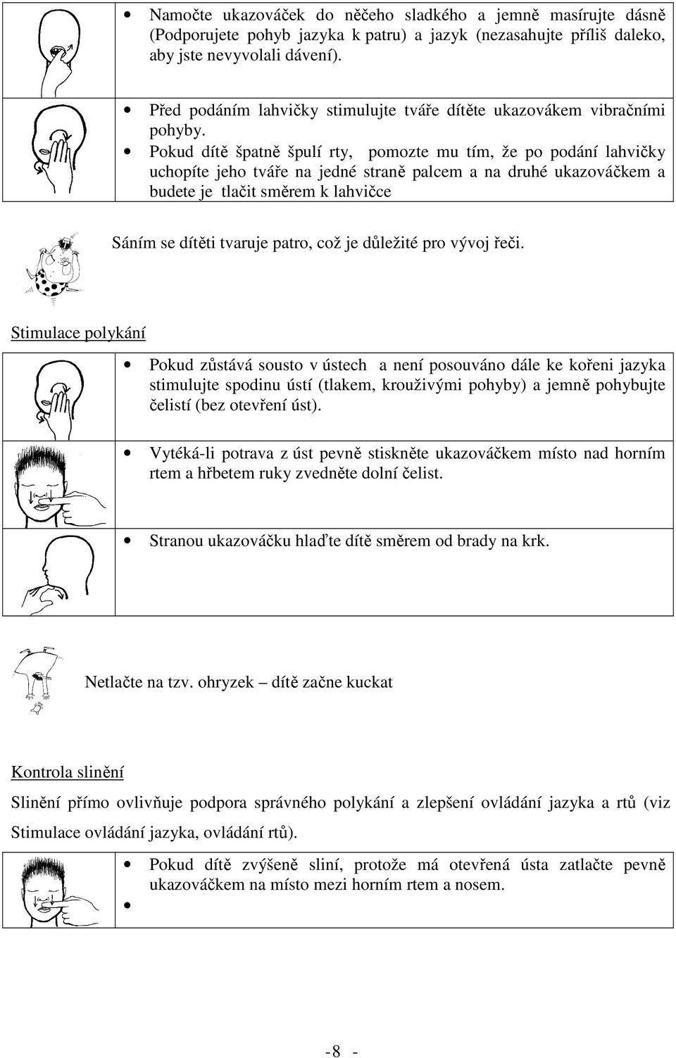 Pokud dítě špatně špulí rty, pomozte mu tím, že po podání lahvičky uchopíte jeho tváře na jedné straně palcem a na druhé ukazováčkem a budete je tlačit směrem k lahvičce Sáním se dítěti tvaruje