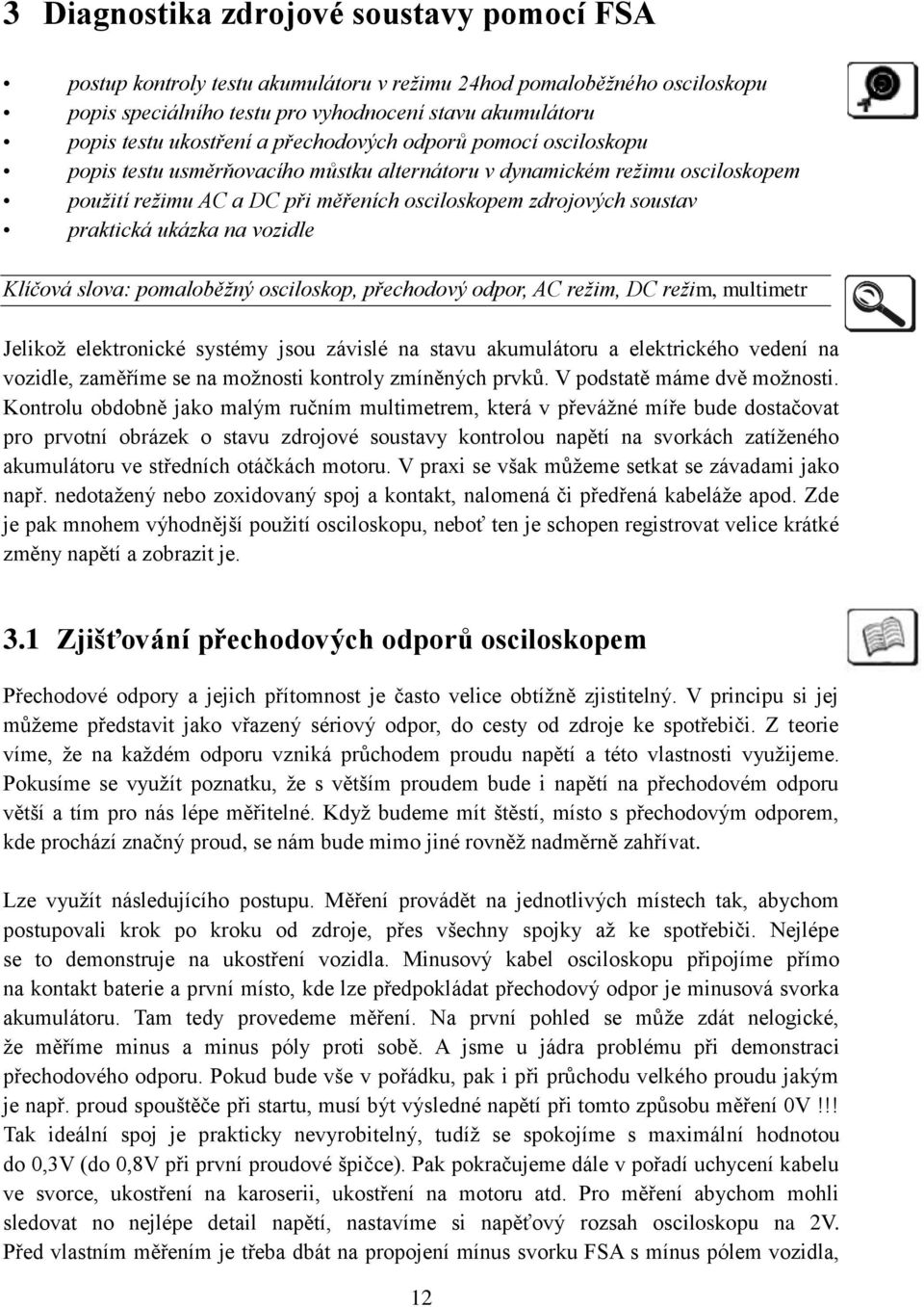 ukázka na vozidle Klíčová slova: pomaloběžný osciloskop, přechodový odpor, AC režim, DC režim, multimetr Jelikož elektronické systémy jsou závislé na stavu akumulátoru a elektrického vedení na