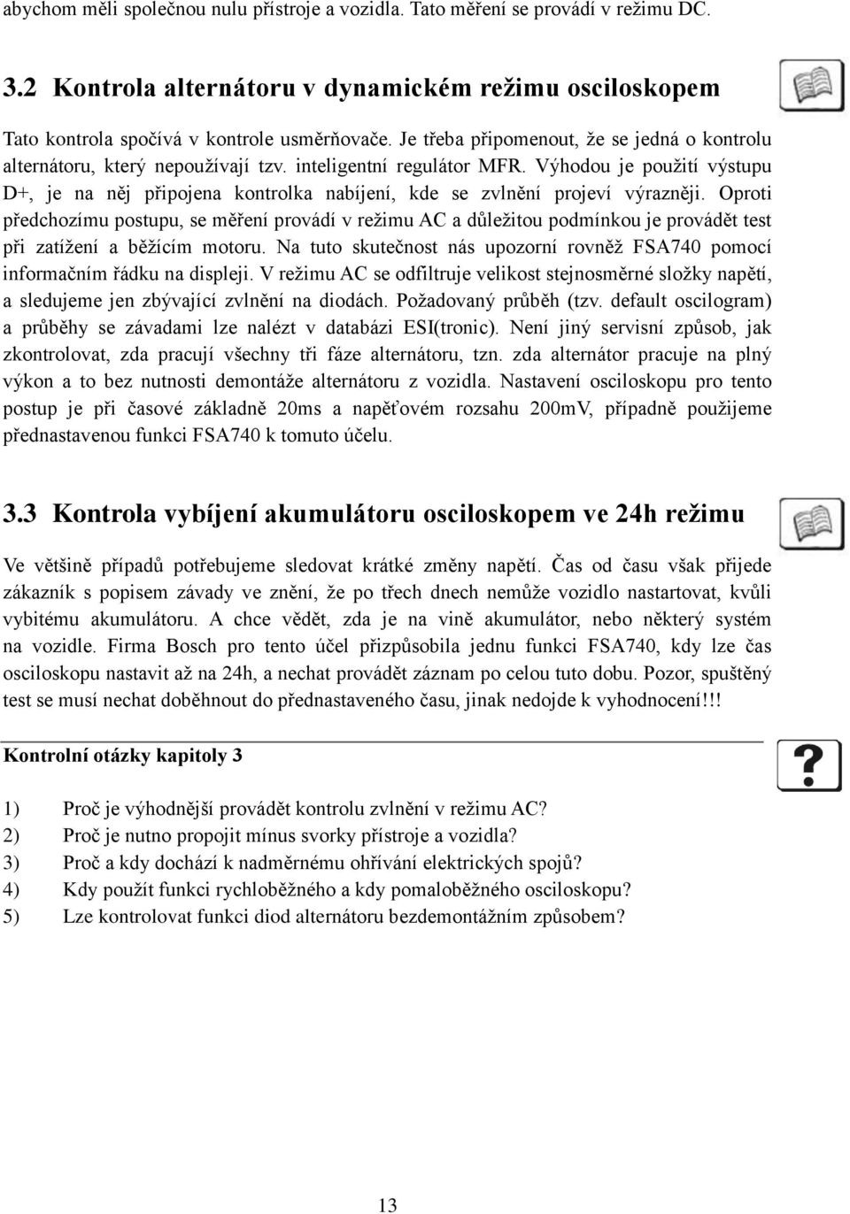 Výhodou je použití výstupu D+, je na něj připojena kontrolka nabíjení, kde se zvlnění projeví výrazněji.