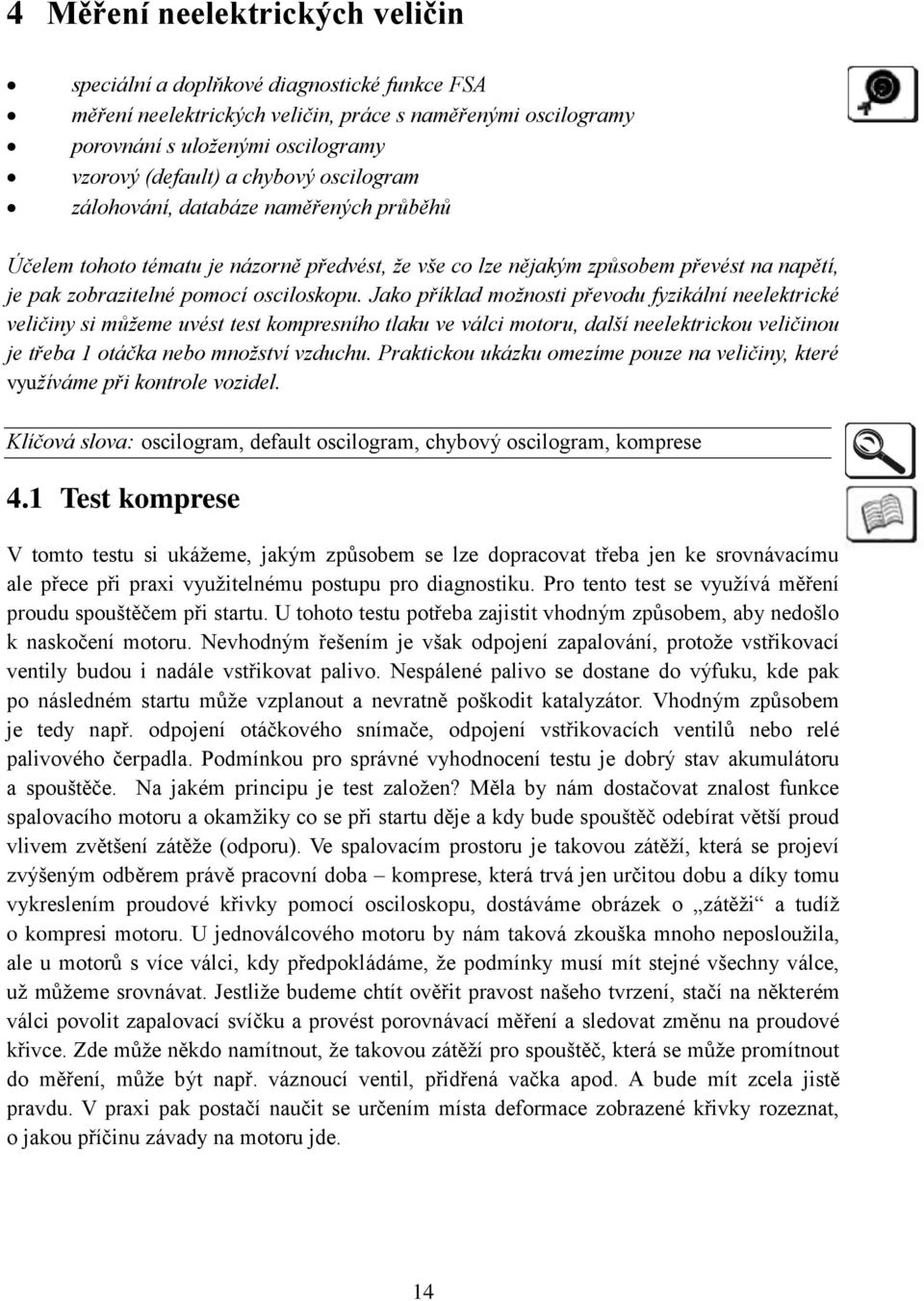 Jako příklad možnosti převodu fyzikální neelektrické veličiny si můžeme uvést test kompresního tlaku ve válci motoru, další neelektrickou veličinou je třeba 1 otáčka nebo množství vzduchu.