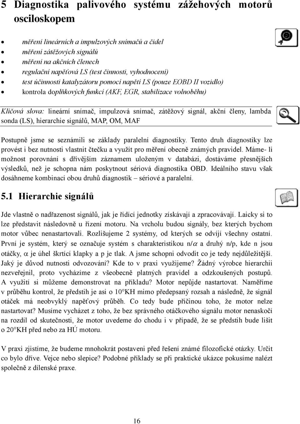 snímač, zátěžový signál, akční členy, lambda sonda (LS), hierarchie signálů, MAP, OM, MAF Postupně jsme se seznámili se základy paralelní diagnostiky.