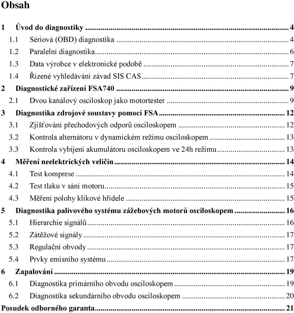 .. 13 3.3 Kontrola vybíjení akumulátoru osciloskopem ve 24h režimu... 13 4 Měření neelektrických veličin... 14 4.1 Test komprese... 14 4.2 Test tlaku v sání motoru... 15 4.