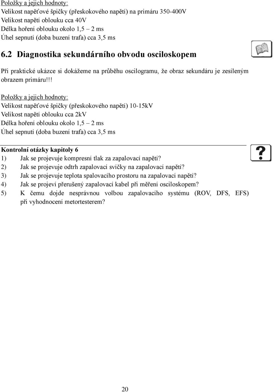 !! Položky a jejich hodnoty: Velikost napěťové špičky (přeskokového napětí) 10-15kV Velikost napětí oblouku cca 2kV Délka hoření oblouku okolo 1,5 2 ms Úhel sepnutí (doba buzení trafa) cca 3,5 ms