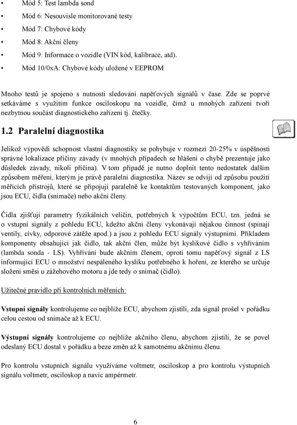 Zde se poprvé setkáváme s využitím funkce osciloskopu na vozidle, čímž u mnohých zařízení tvoří nezbytnou součást diagnostického zařízení tj. čtečky. 1.