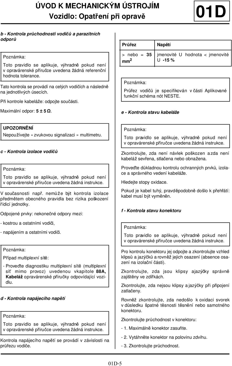 > nebo = 35 mm 2 e - Kontrola stavu kabeláže jmenovité U hodnota < jmenovité U -15 % Průřez vodičů je specifikován v části Aplikované funkční schéma nót NESTE.