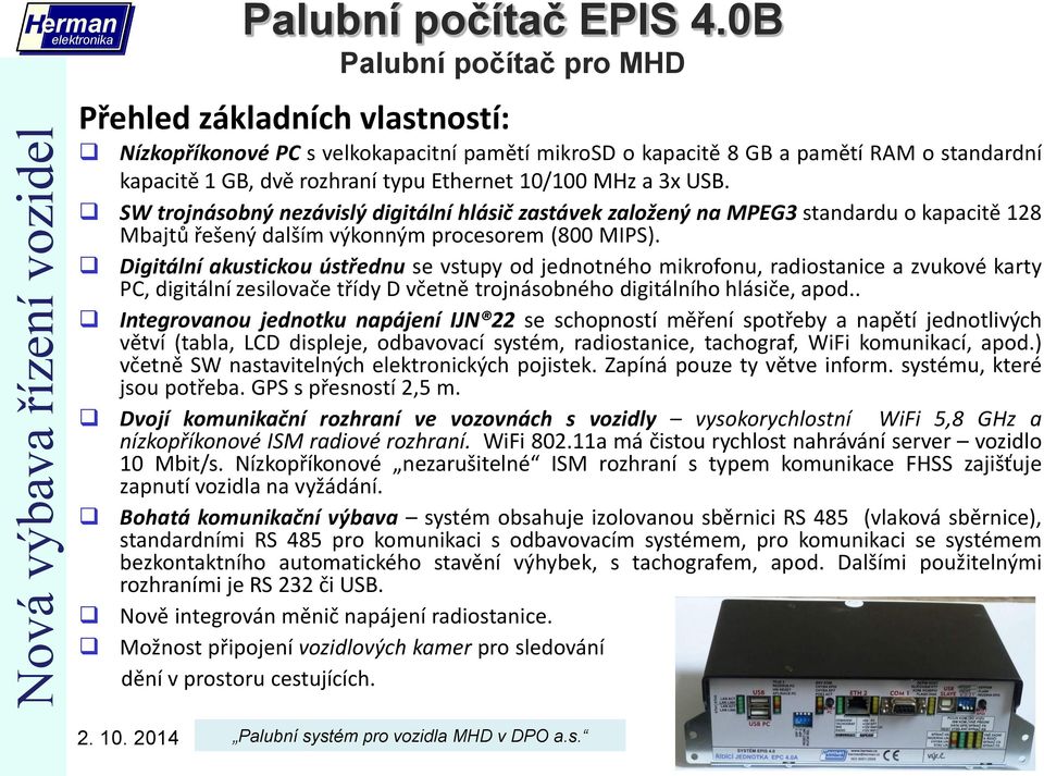 MHz a 3x USB. SW trojnásobný nezávislý digitální hlásič zastávek založený na MPEG3 standardu o kapacitě 128 Mbajtů řešený dalším výkonným procesorem (800 MIPS).