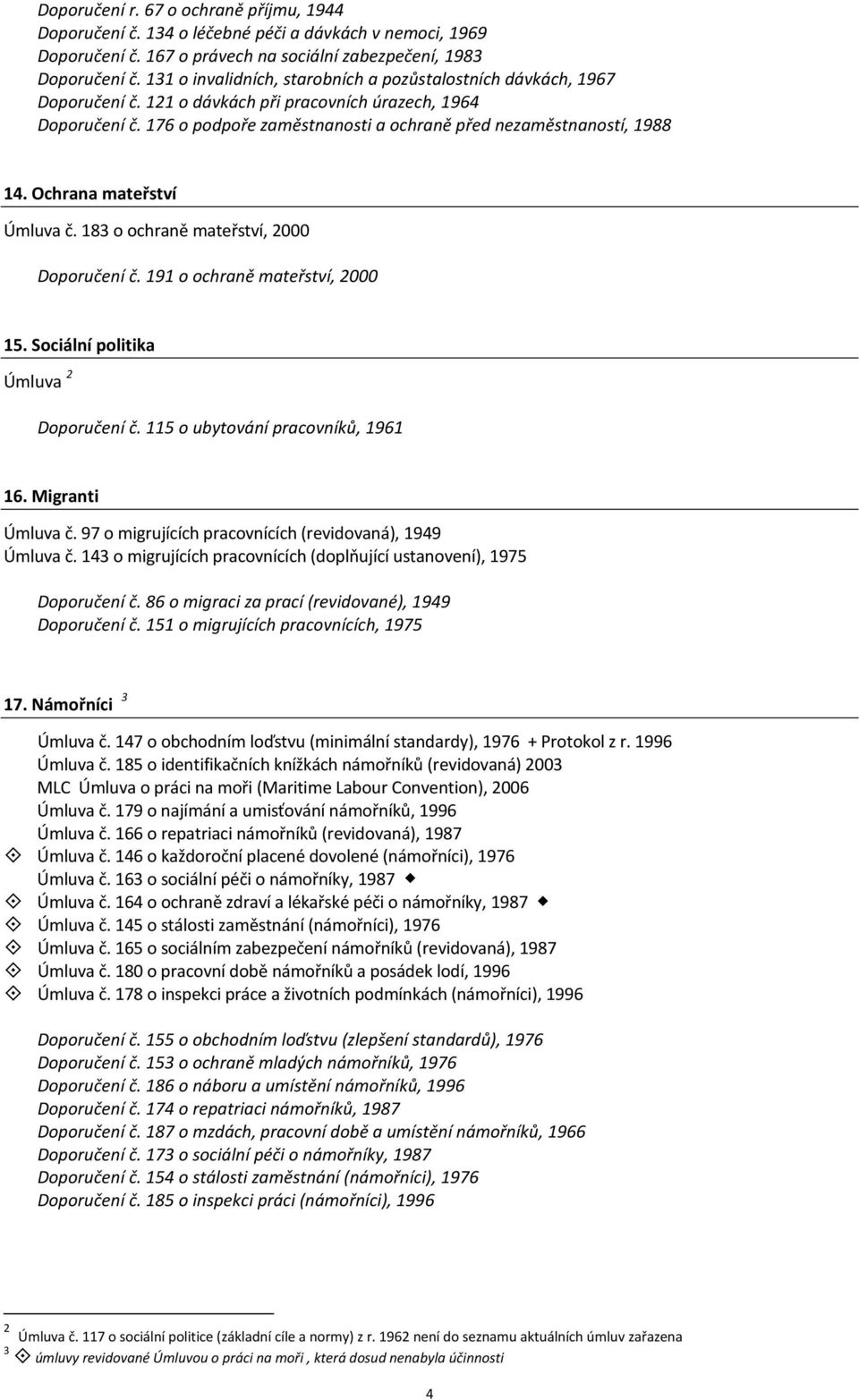 176 o podpoře zaměstnanosti a ochraně před nezaměstnaností, 1988 14. Ochrana mateřství Úmluva č. 183 o ochraně mateřství, 2000 Doporučení č. 191 o ochraně mateřství, 2000 15.