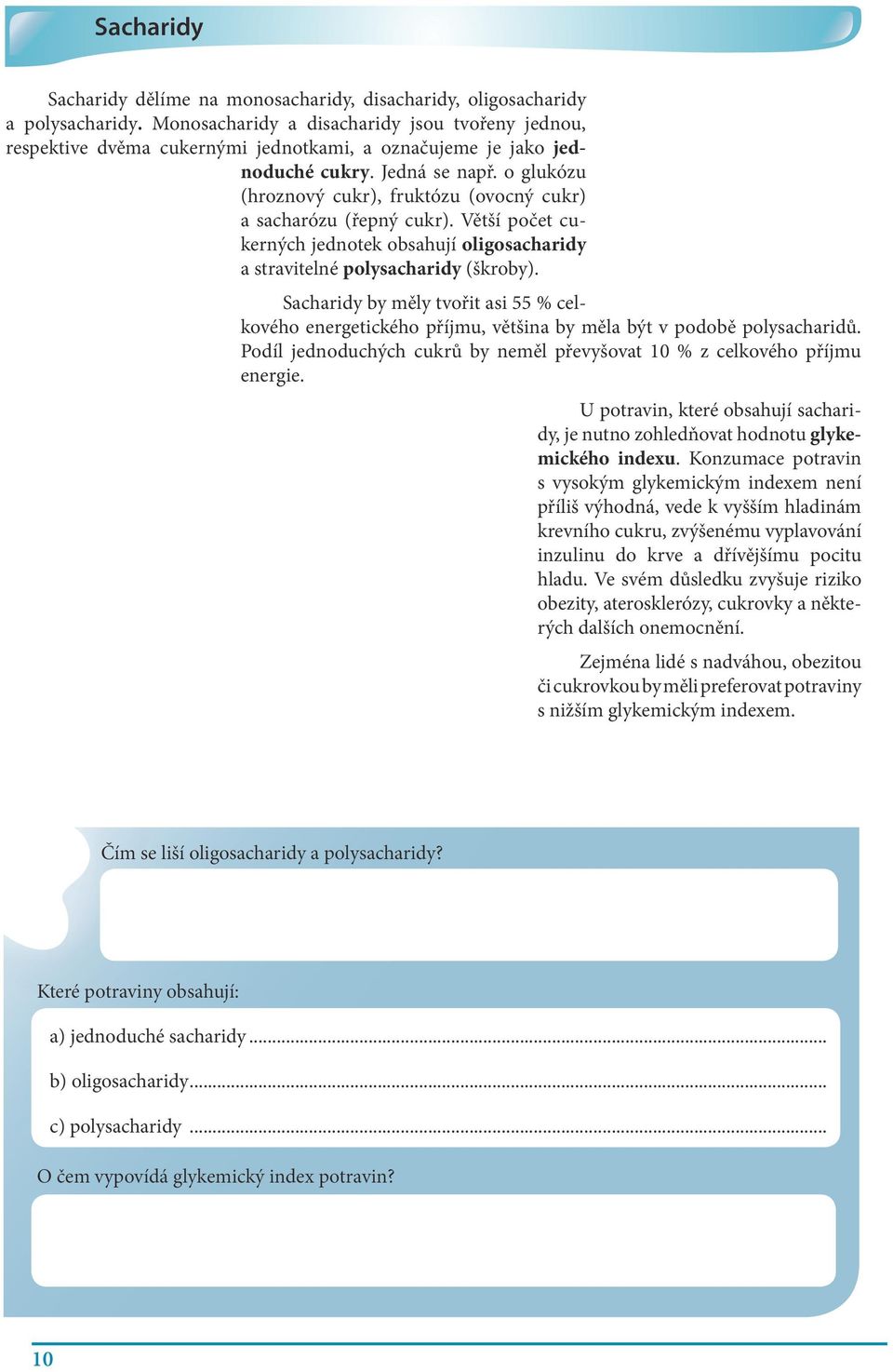 o glukózu (hroznový cukr), fruktózu (ovocný cukr) a sacharózu (řepný cukr). Větší počet cukerných jednotek obsahují oligosacharidy a stravitelné polysacharidy (škroby).