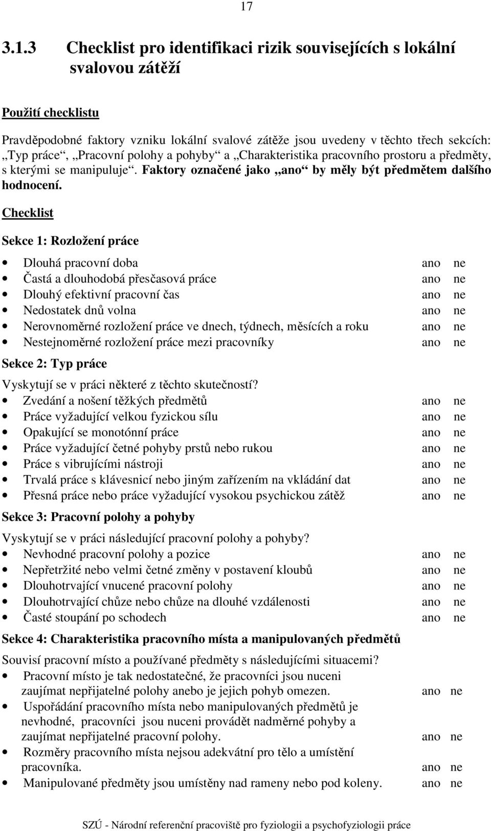 Checklist Sekce 1: Rozložení práce Dlouhá pracovní doba ano ne Častá a dlouhodobá přesčasová práce ano ne Dlouhý efektivní pracovní čas ano ne Nedostatek dnů volna ano ne Nerovnoměrné rozložení práce