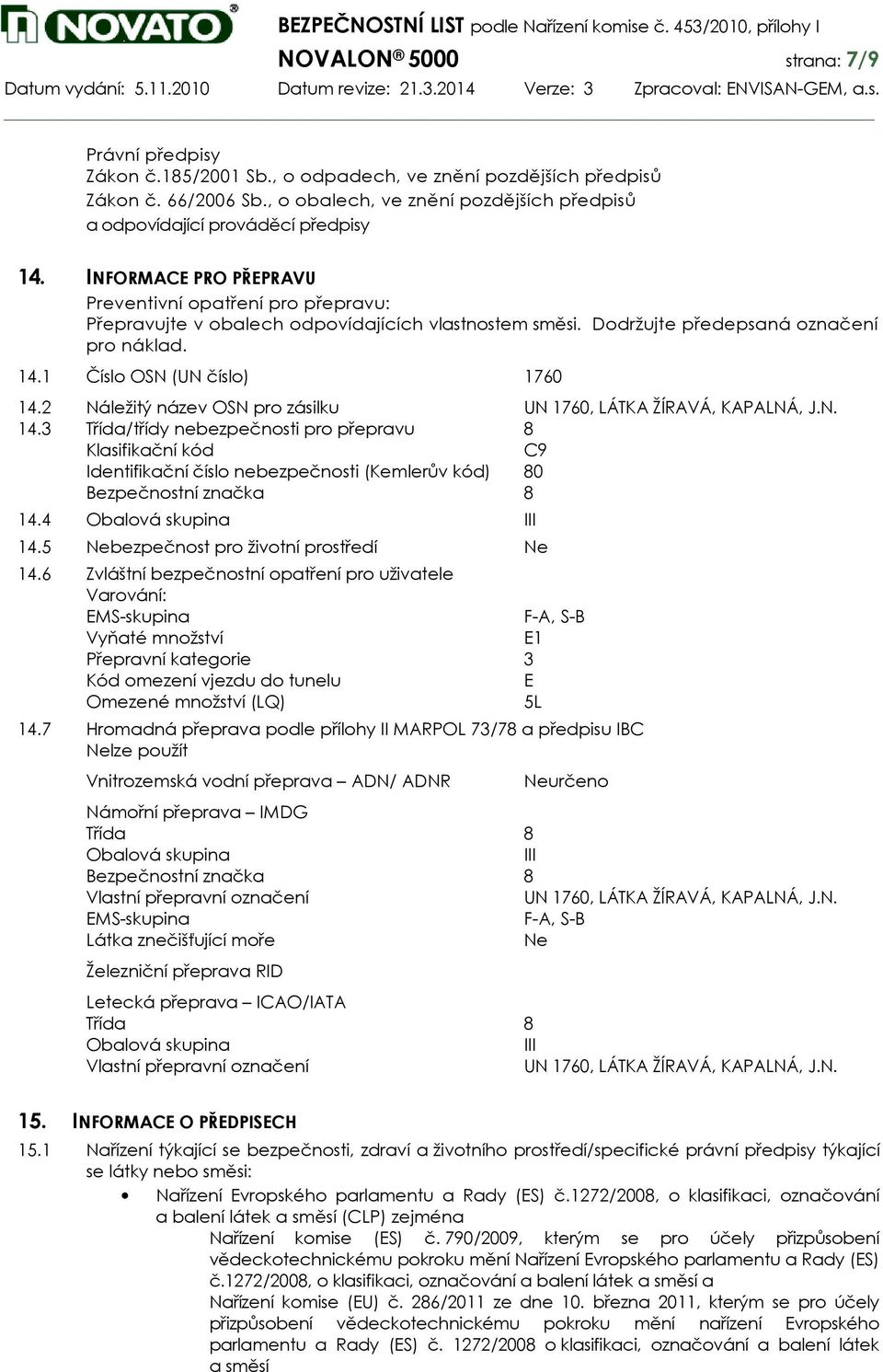 Dodržujte předepsaná označení pro náklad. 14.1 Číslo OSN (UN číslo) 1760 14.2 Náležitý název OSN pro zásilku UN 1760, LÁTKA ŽÍRAVÁ, KAPALNÁ, J.N. 14.3 Třída/třídy nebezpečnosti pro přepravu 8 Klasifikační kód C9 Identifikační číslo nebezpečnosti (Kemlerův kód) 80 Bezpečnostní značka 8 14.