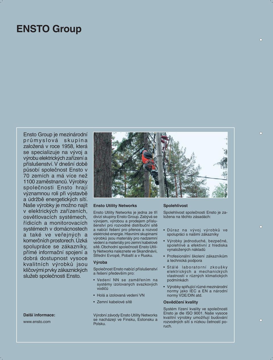 Naše výrobky je možno najít v elektrických zařízeních, osvětlovacích systémech, řídicích a monitorovacích systémech v domácnostech a také ve veřejných a komerčních prostorech.