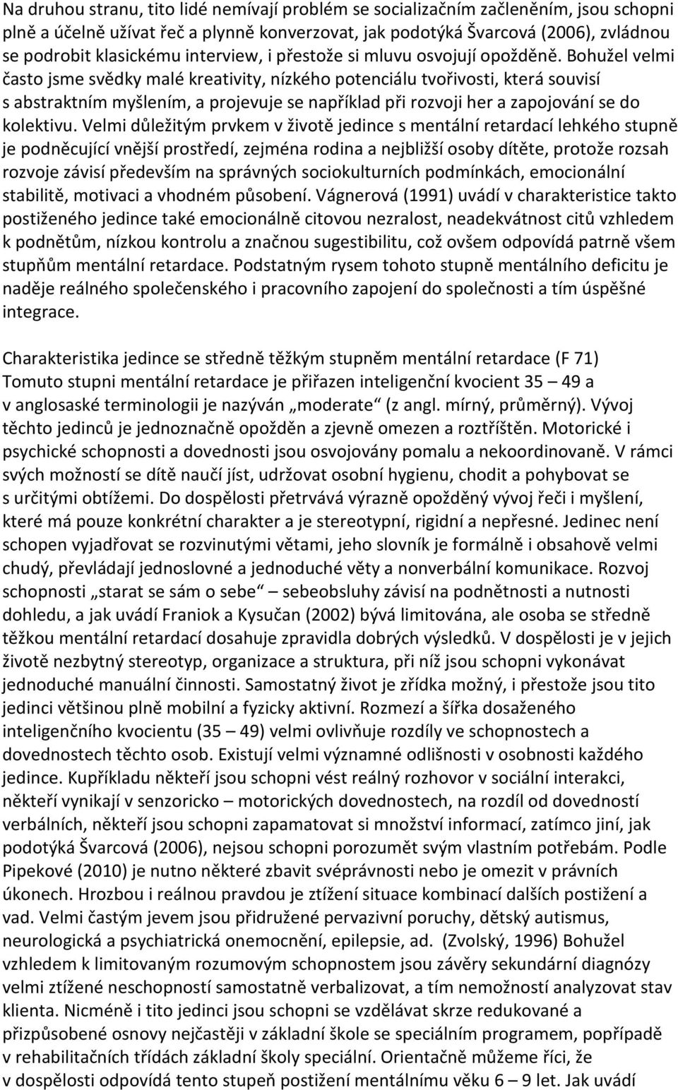 Bohužel velmi často jsme svědky malé kreativity, nízkého potenciálu tvořivosti, která souvisí s abstraktním myšlením, a projevuje se například při rozvoji her a zapojování se do kolektivu.