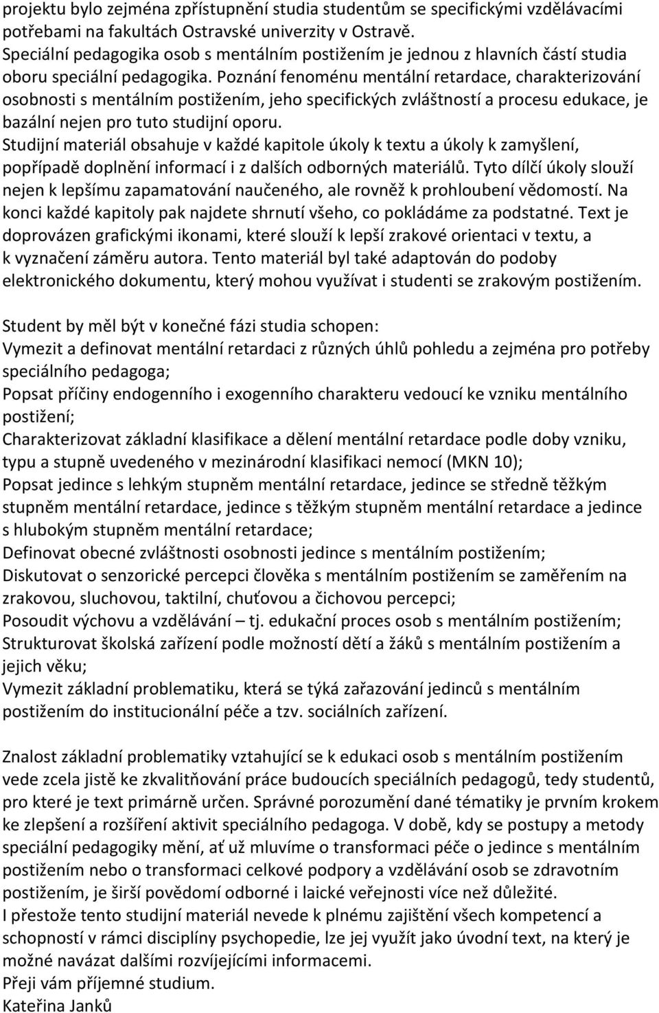 Poznání fenoménu mentální retardace, charakterizování osobnosti s mentálním postižením, jeho specifických zvláštností a procesu edukace, je bazální nejen pro tuto studijní oporu.