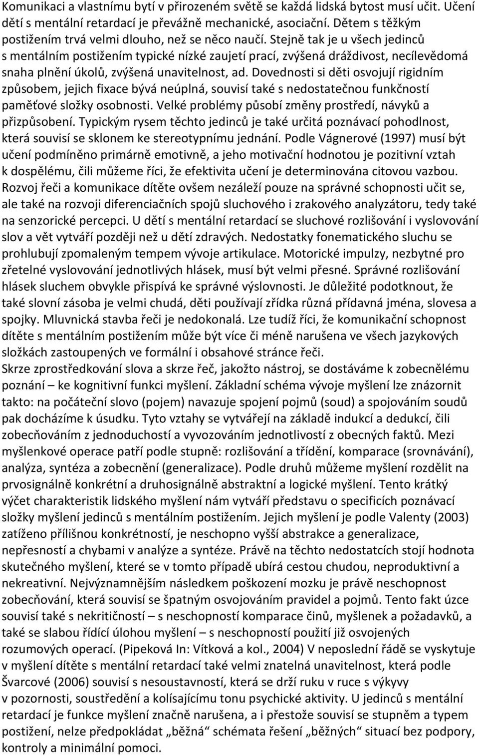 Stejně tak je u všech jedinců s mentálním postižením typické nízké zaujetí prací, zvýšená dráždivost, necílevědomá snaha plnění úkolů, zvýšená unavitelnost, ad.