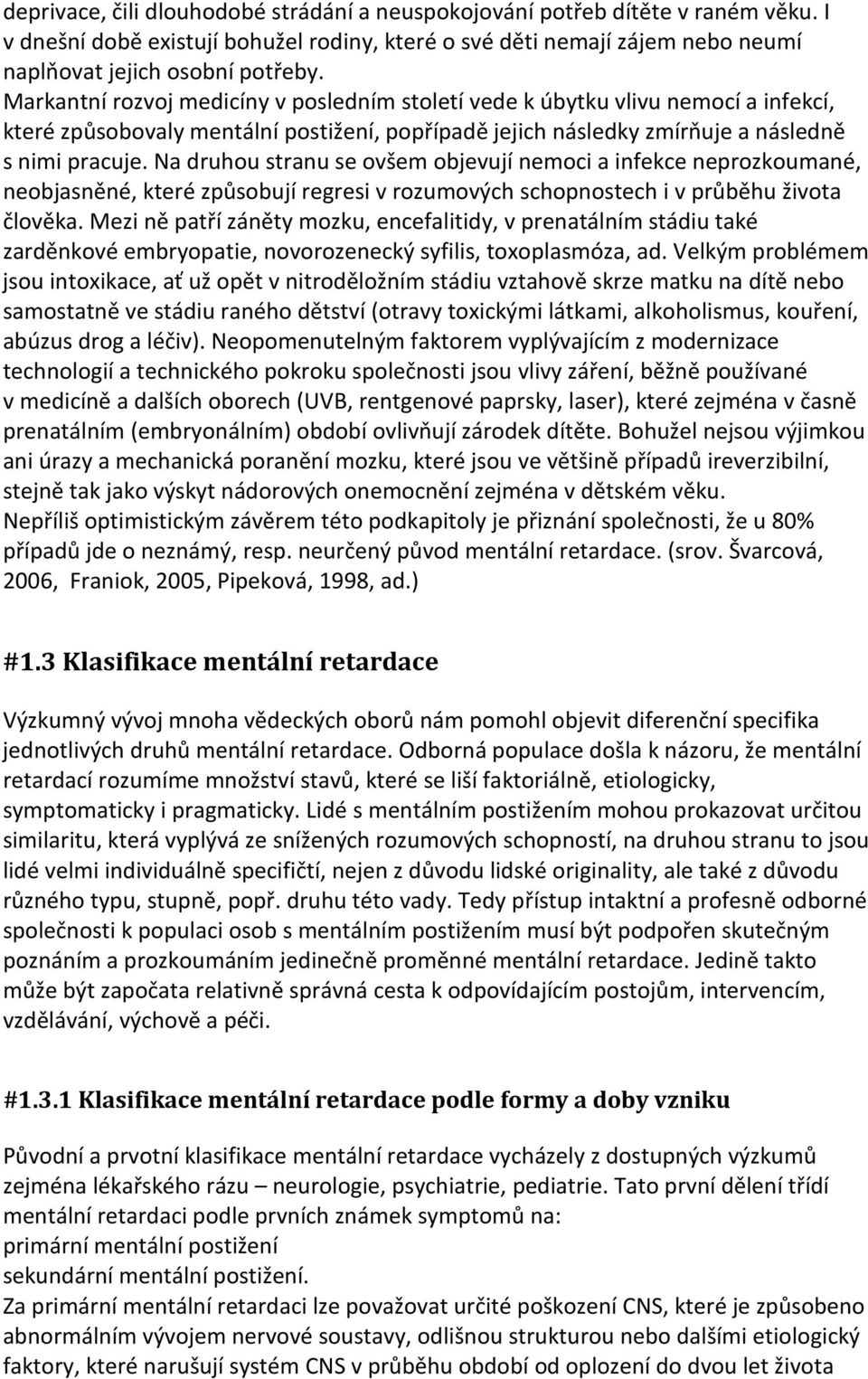 Na druhou stranu se ovšem objevují nemoci a infekce neprozkoumané, neobjasněné, které způsobují regresi v rozumových schopnostech i v průběhu života člověka.