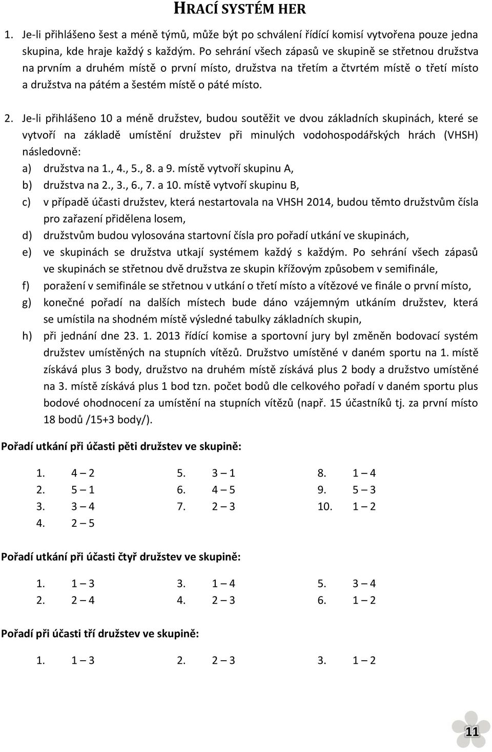 Je-li přihlášeno 10 a méně družstev, budou soutěžit ve dvou základních skupinách, které se vytvoří na základě umístění družstev při minulých vodohospodářských hrách (VHSH) následovně: a) družstva na