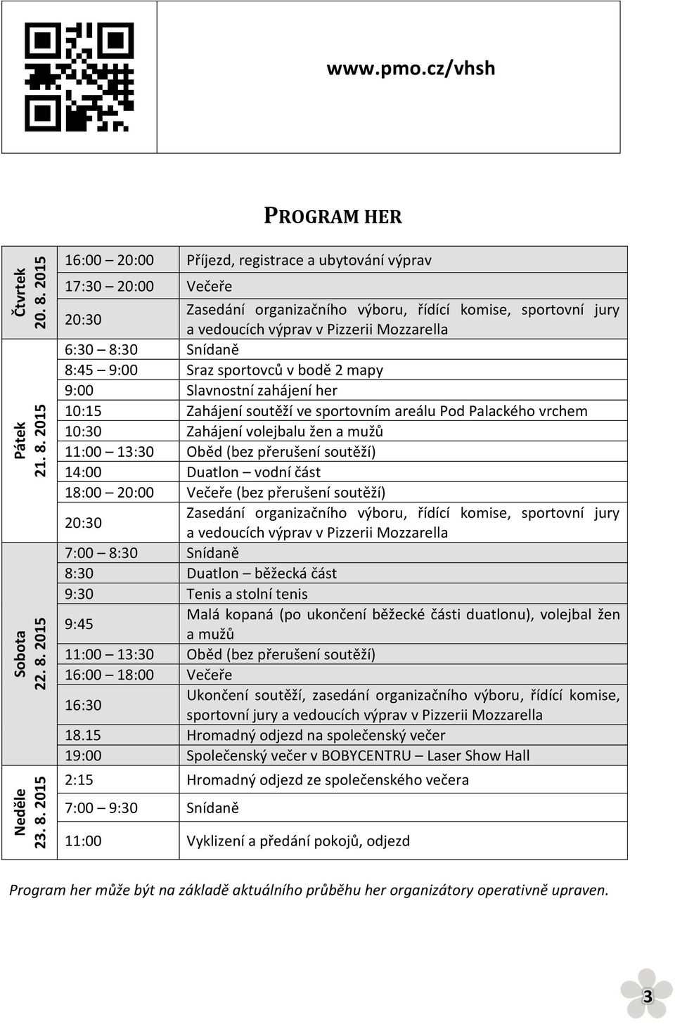 6:30 8:30 Snídaně 8:45 9:00 Sraz sportovců v bodě 2 mapy 9:00 Slavnostní zahájení her 10:15 Zahájení soutěží ve sportovním areálu Pod Palackého vrchem 10:30 Zahájení volejbalu žen a mužů 11:00 13:30