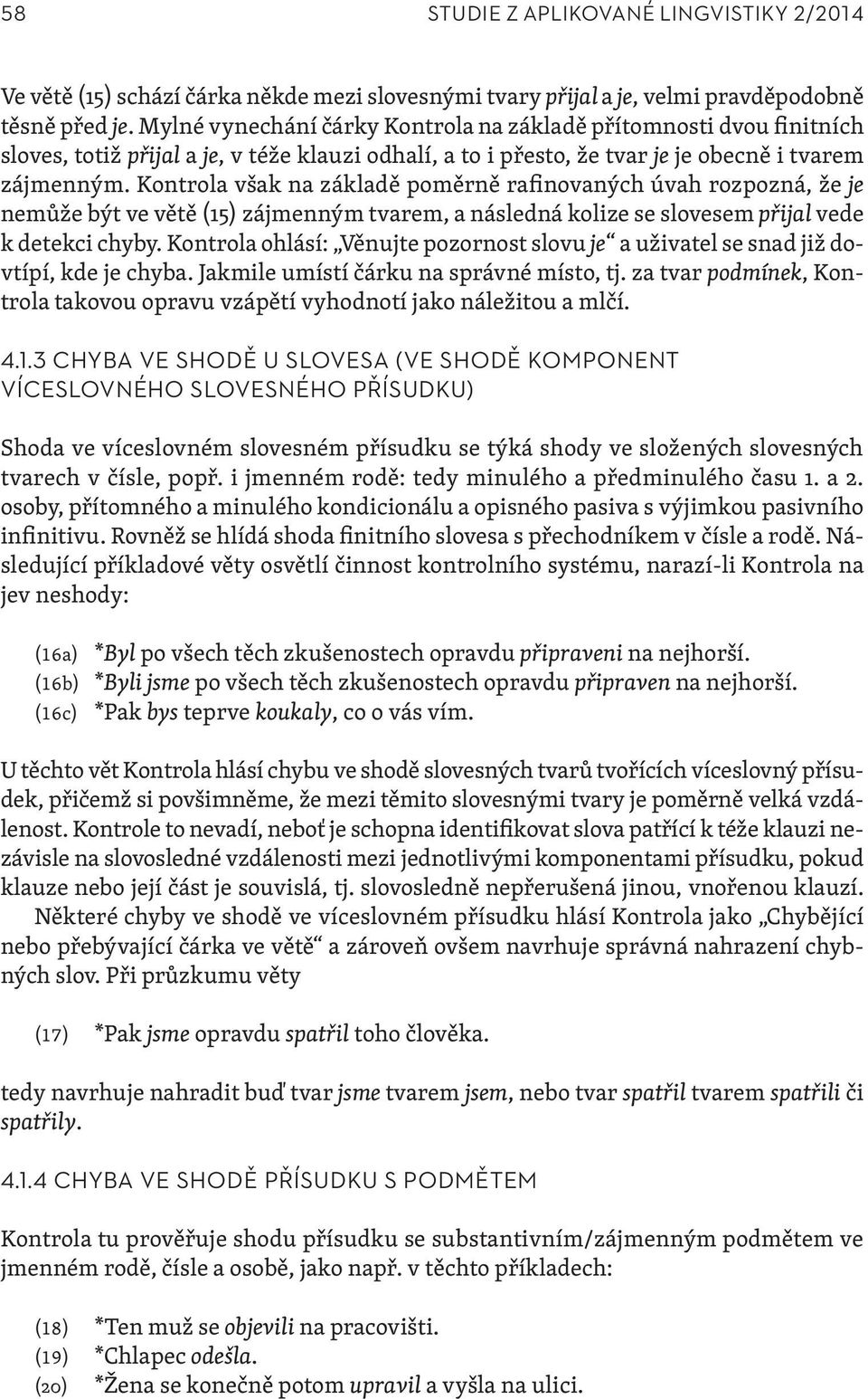 Kontrola však na základě poměrně rafinovaných úvah rozpozná, že je nemůže být ve větě (15) zájmenným tvarem, a následná kolize se slovesem přijal vede k detekci chyby.