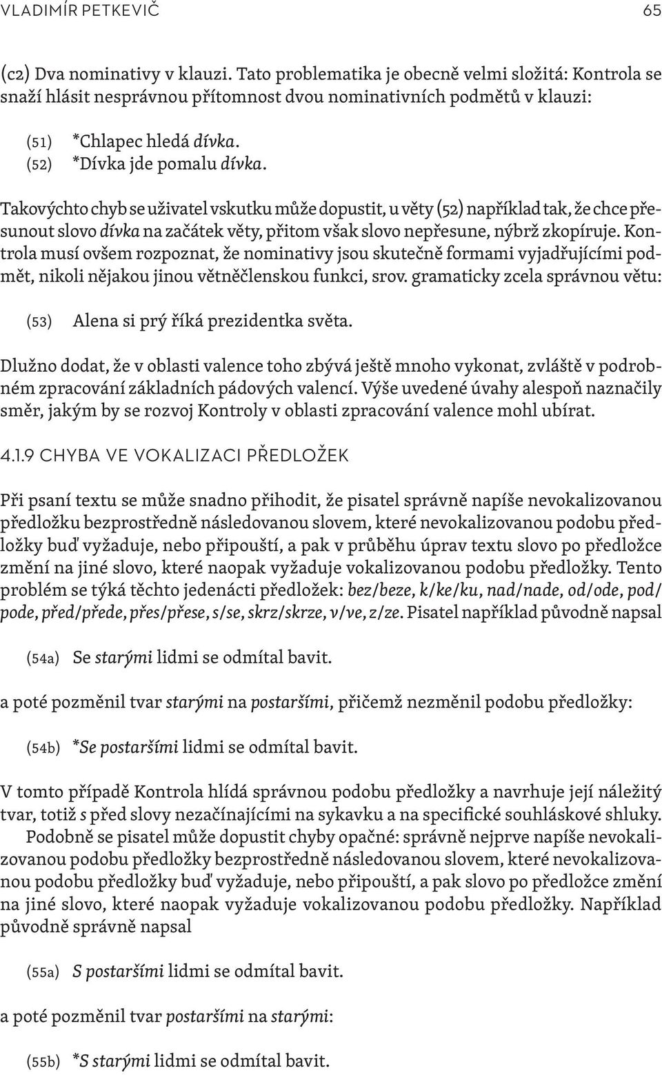 Takovýchto chyb se uživatel vskutku může dopustit, u věty (52) například tak, že chce přesunout slovo dívka na začátek věty, přitom však slovo nepřesune, nýbrž zkopíruje.