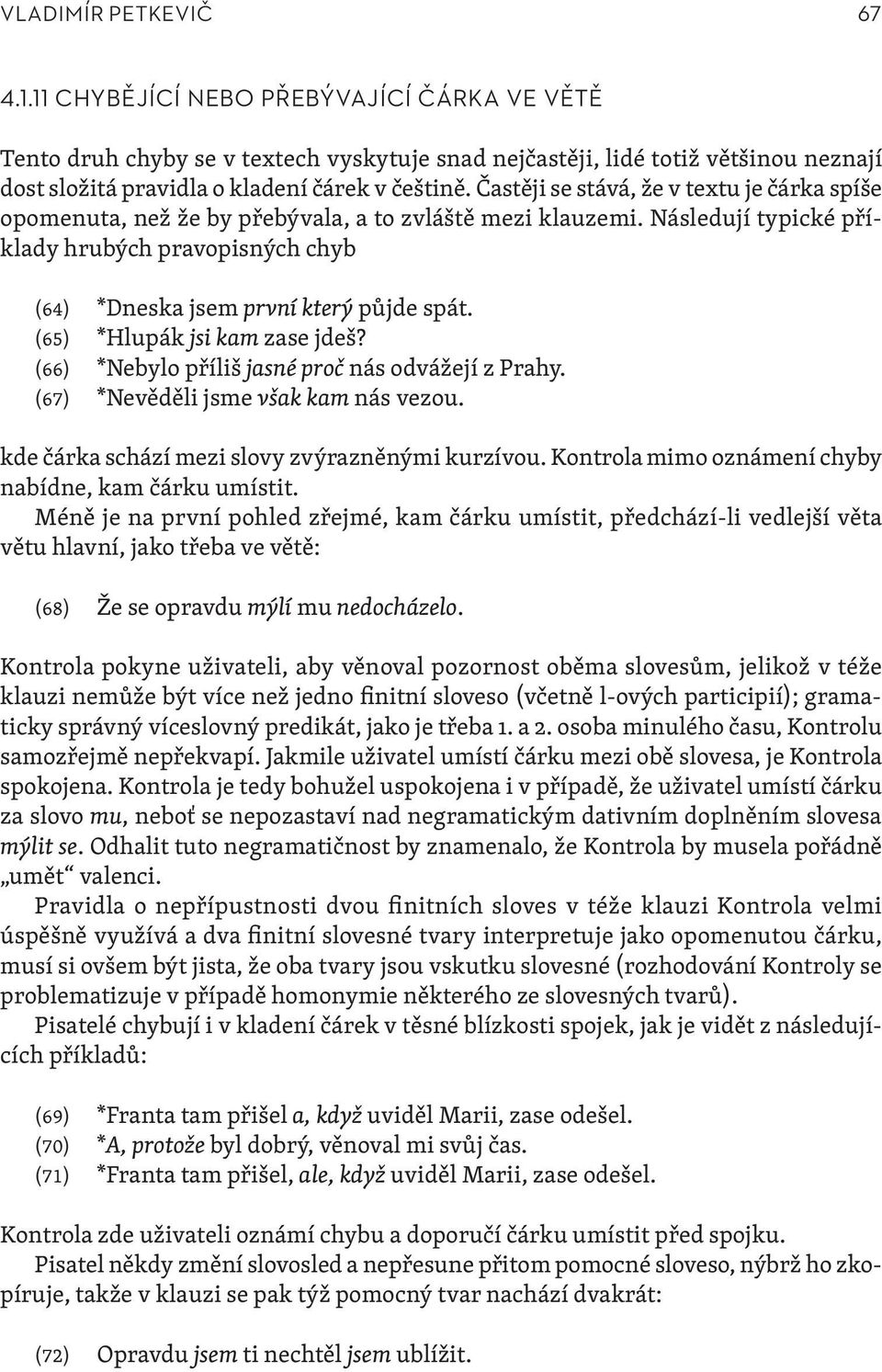 Častěji se stává, že v textu je čárka spíše opomenuta, než že by přebývala, a to zvláště mezi klauzemi. Následují typické příklady hrubých pravopisných chyb (64) *Dneska jsem první který půjde spát.