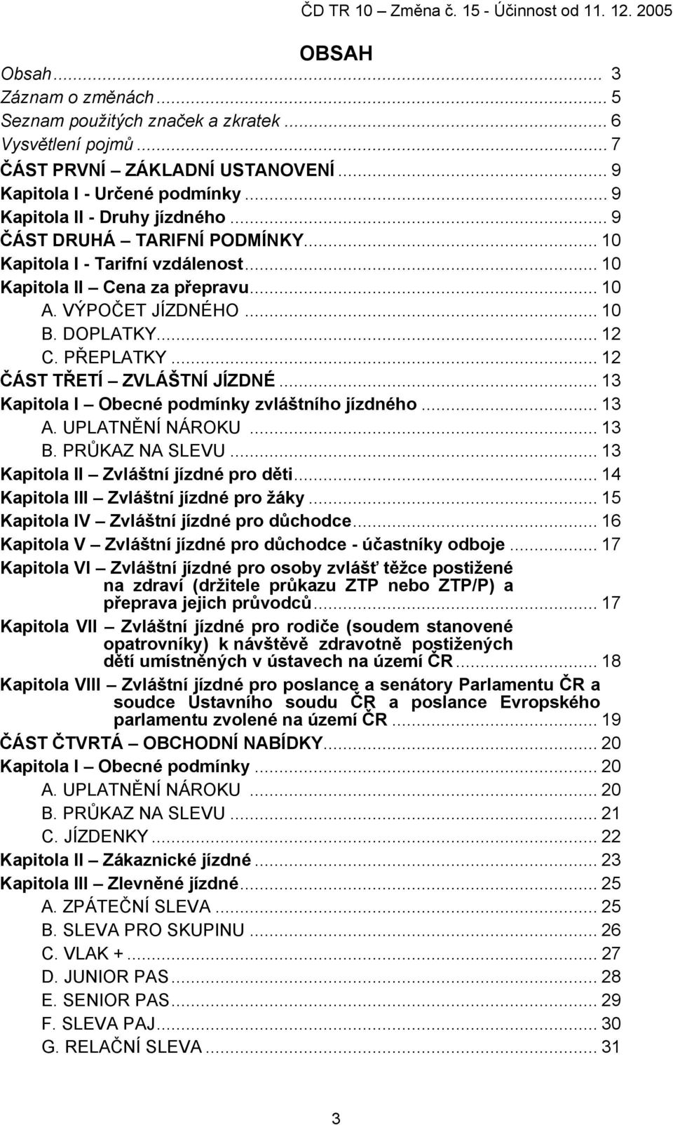 .. 13 Kapitola I Obecné podmínky zvláštního jízdného... 13 A. UPLATNĚNÍ NÁROKU... 13 B. PRŮKAZ NA SLEVU... 13 Kapitola II Zvláštní jízdné pro děti... 14 Kapitola III Zvláštní jízdné pro žáky.