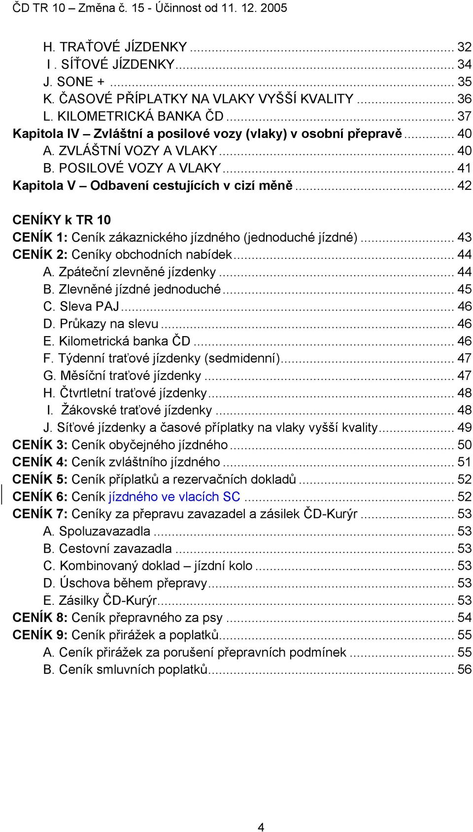 .. 42 CENÍKY k TR 10 CENÍK 1: Ceník zákaznického jízdného (jednoduché jízdné)... 43 CENÍK 2: Ceníky obchodních nabídek... 44 A. Zpáteční zlevněné jízdenky... 44 B. Zlevněné jízdné jednoduché... 45 C.