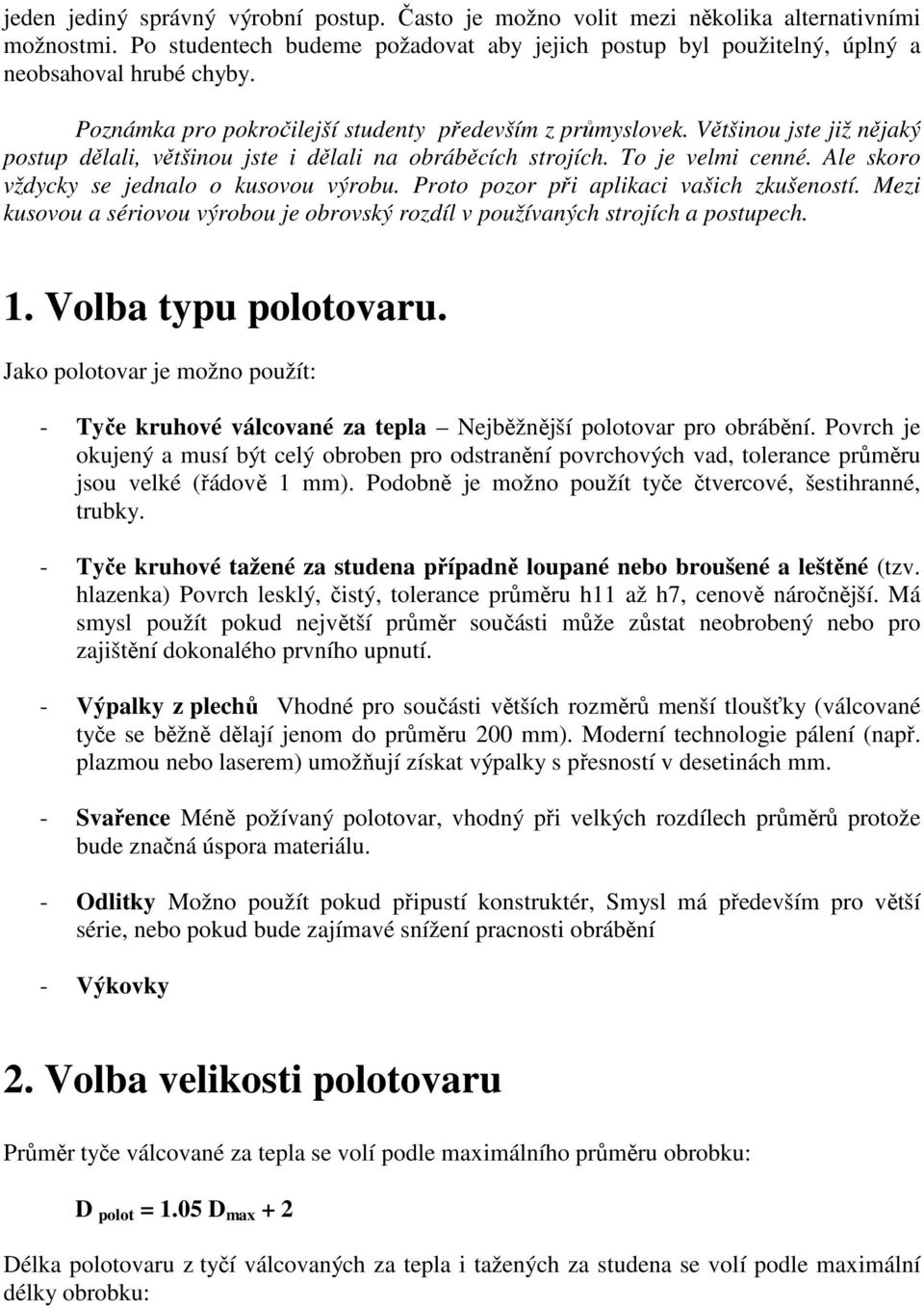 Ale skoro vždycky se jednalo o kusovou výrobu. Proto pozor při aplikaci vašich zkušeností. Mezi kusovou a sériovou výrobou je obrovský rozdíl v používaných strojích a postupech. 1.