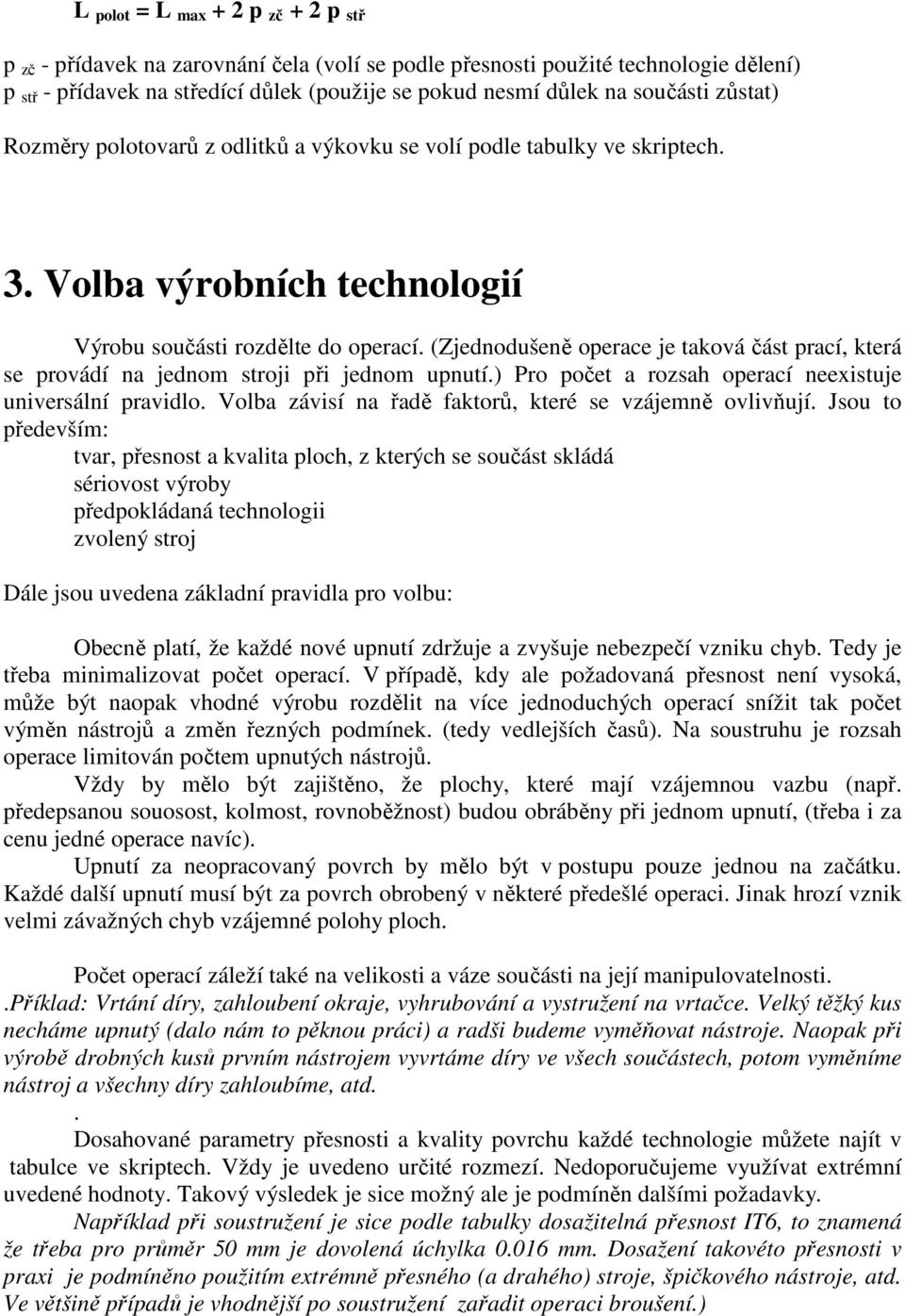 (Zjednodušeně operace je taková část prací, která se provádí na jednom stroji při jednom upnutí.) Pro počet a rozsah operací neexistuje universální pravidlo.