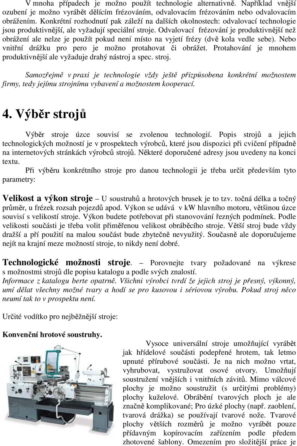 Odvalovací frézování je produktivnější než obrážení ale nelze je použít pokud není místo na vyjetí frézy (dvě kola vedle sebe). Nebo vnitřní drážku pro pero je možno protahovat či obrážet.