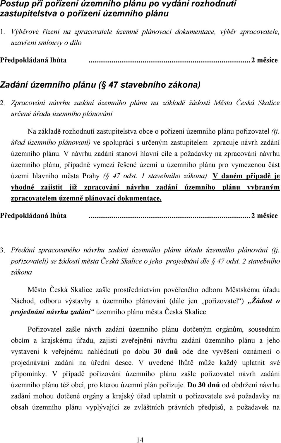 Zpracování návrhu zadání územního plánu na základě žádosti Města Česká Skalice určené úřadu územního plánování Na základě rozhodnutí zastupitelstva obce o pořízení územního plánu pořizovatel (tj.