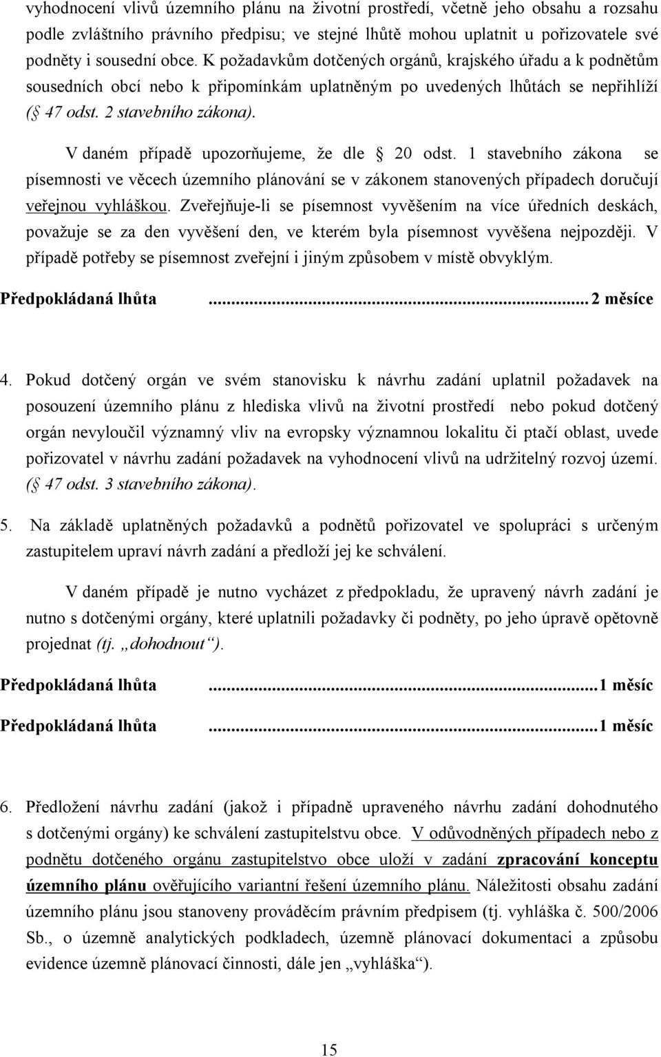 V daném případě upozorňujeme, že dle 20 odst. 1 stavebního zákona se písemnosti ve věcech územního plánování se v zákonem stanovených případech doručují veřejnou vyhláškou.