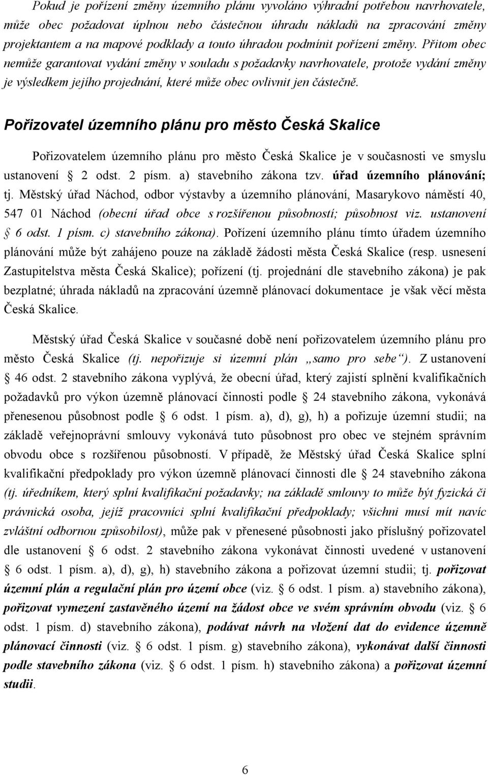 Přitom obec nemůže garantovat vydání změny v souladu s požadavky navrhovatele, protože vydání změny je výsledkem jejího projednání, které může obec ovlivnit jen částečně.