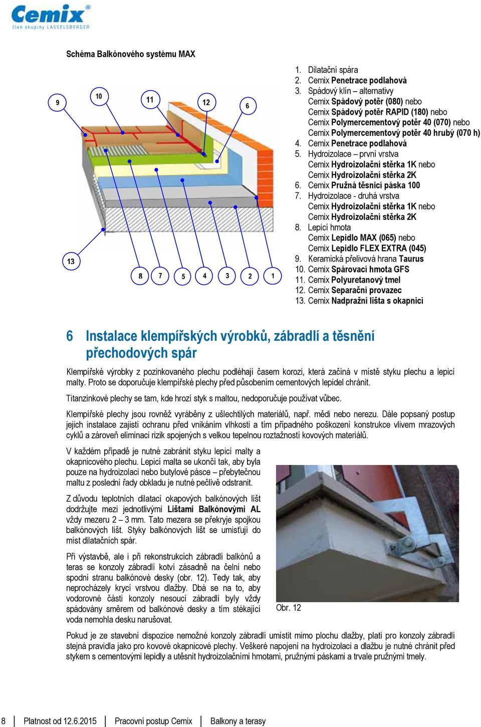 Cemix Penetrace podlahová 5. Hydroizolace první vrstva Cemix Hydroizolační stěrka 1K nebo Cemix Hydroizolační stěrka 2K 6. Cemix Pružná těsnicí páska 100 7.