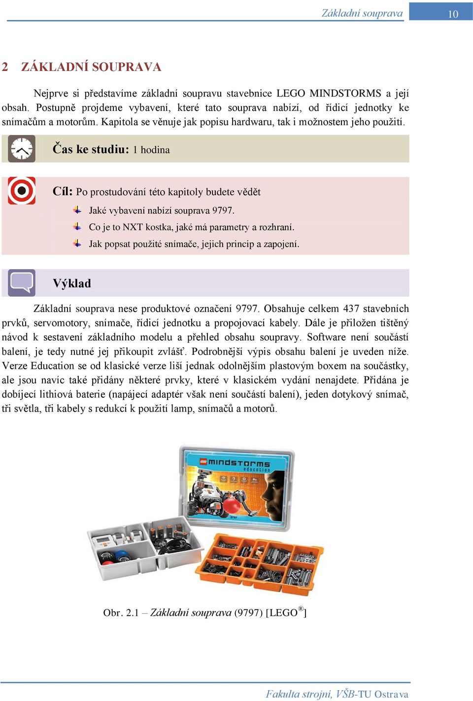 Čas ke studiu: 1 hodina Cíl: Po prostudování této kapitoly budete vědět Jaké vybavení nabízí souprava 9797. Co je to NXT kostka, jaké má parametry a rozhraní.