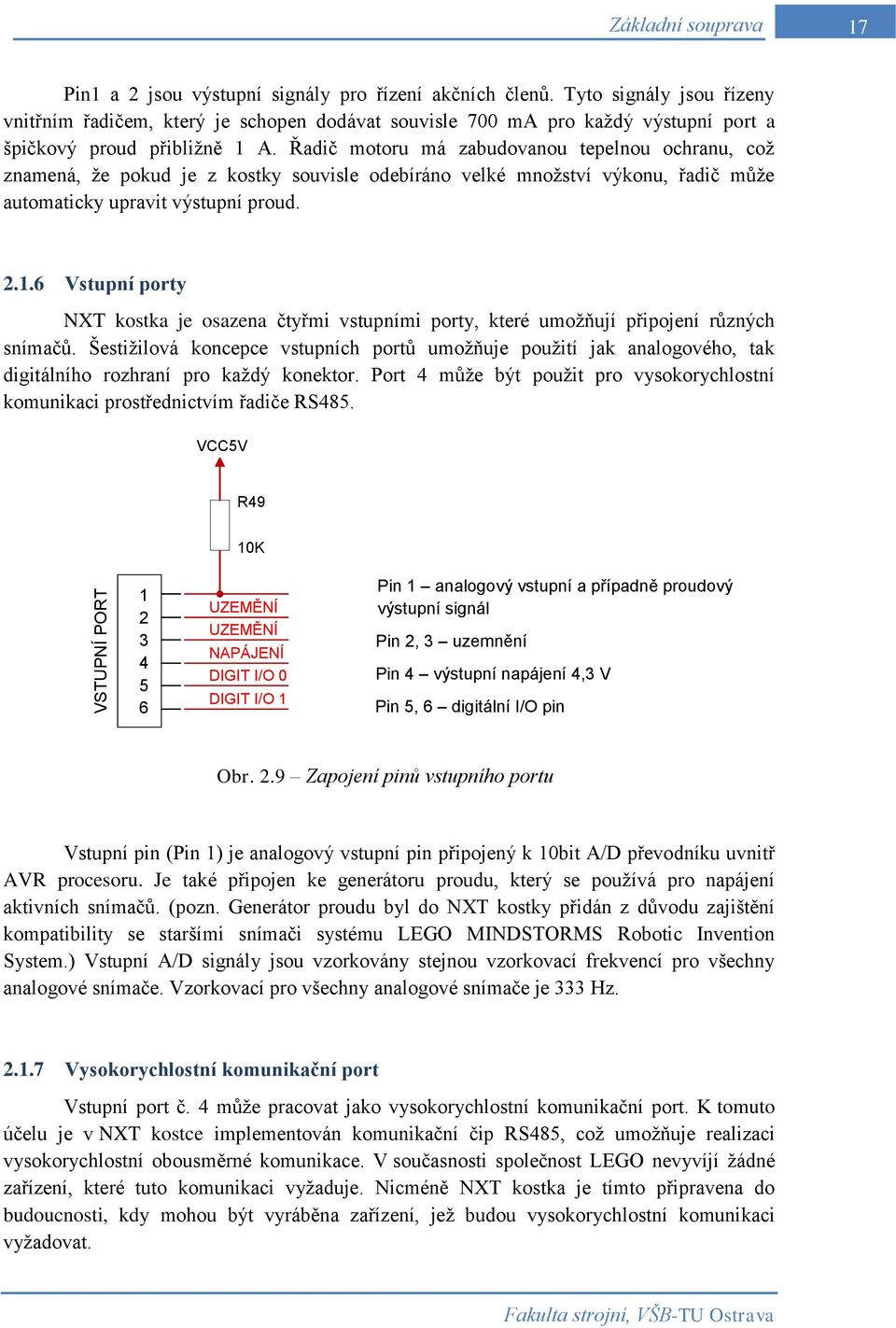 Řadič motoru má zabudovanou tepelnou ochranu, což znamená, že pokud je z kostky souvisle odebíráno velké množství výkonu, řadič může automaticky upravit výstupní proud. 2.1.