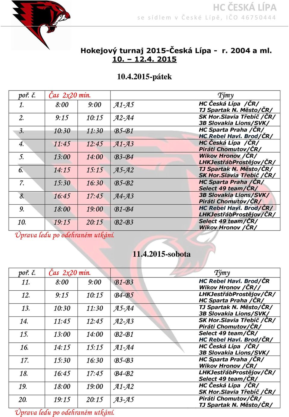 13:00 14:00 B3-B4 Wikov Hronov /ČR/ LHKJestřábProstějov/ČR/ 6. 14:15 15:15 A5-A2 TJ Spartak N. Město/ČR/ SK Hor.Slavia Třebíč /ČR/ 7. 15:30 16:30 B5-B2 HC Sparta Praha /ČR/ Select 49 team/čr/ 8.