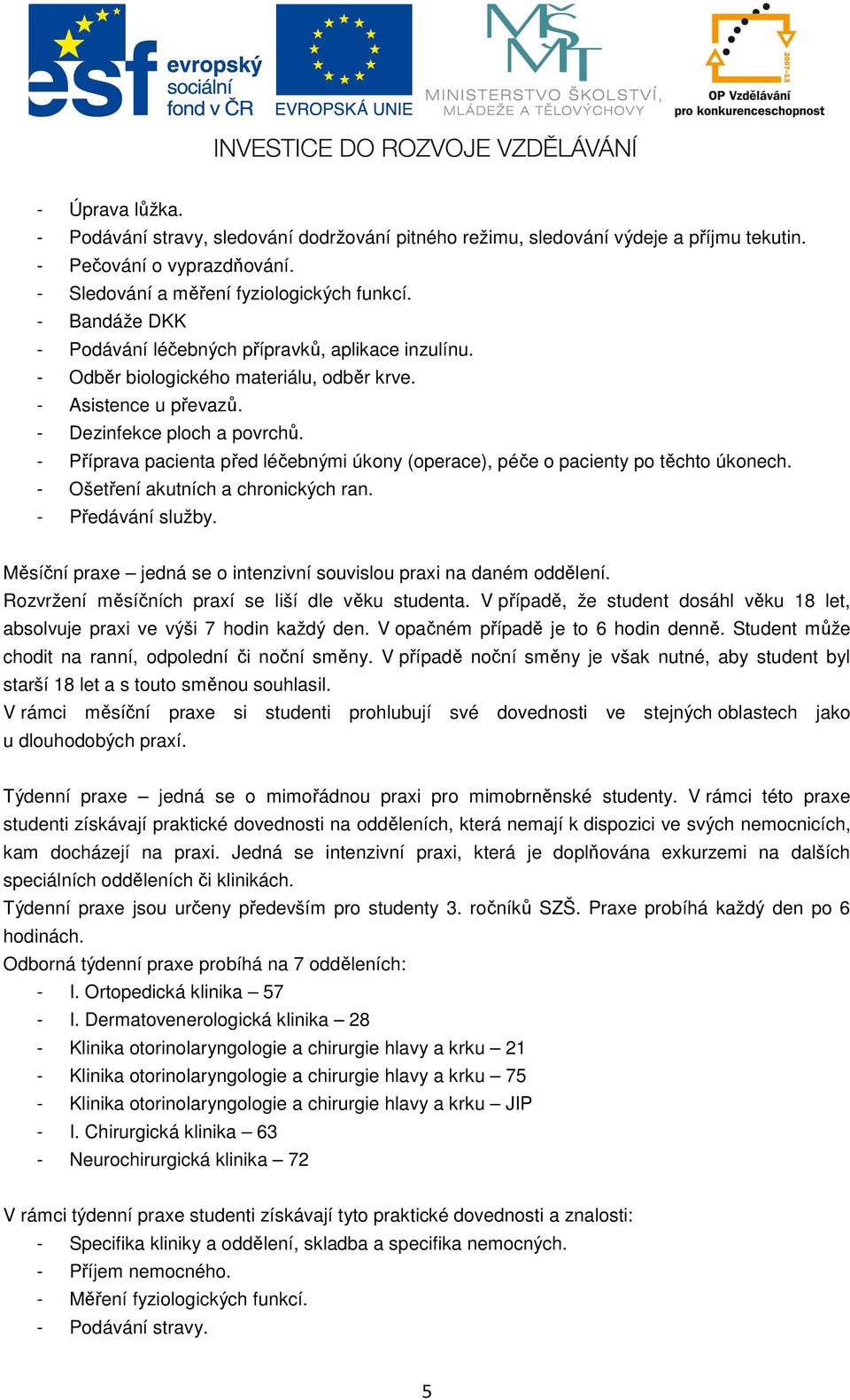 - Příprava pacienta před léčebnými úkony (operace), péče o pacienty po těchto úkonech. - Ošetření akutních a chronických ran. - Předávání služby.