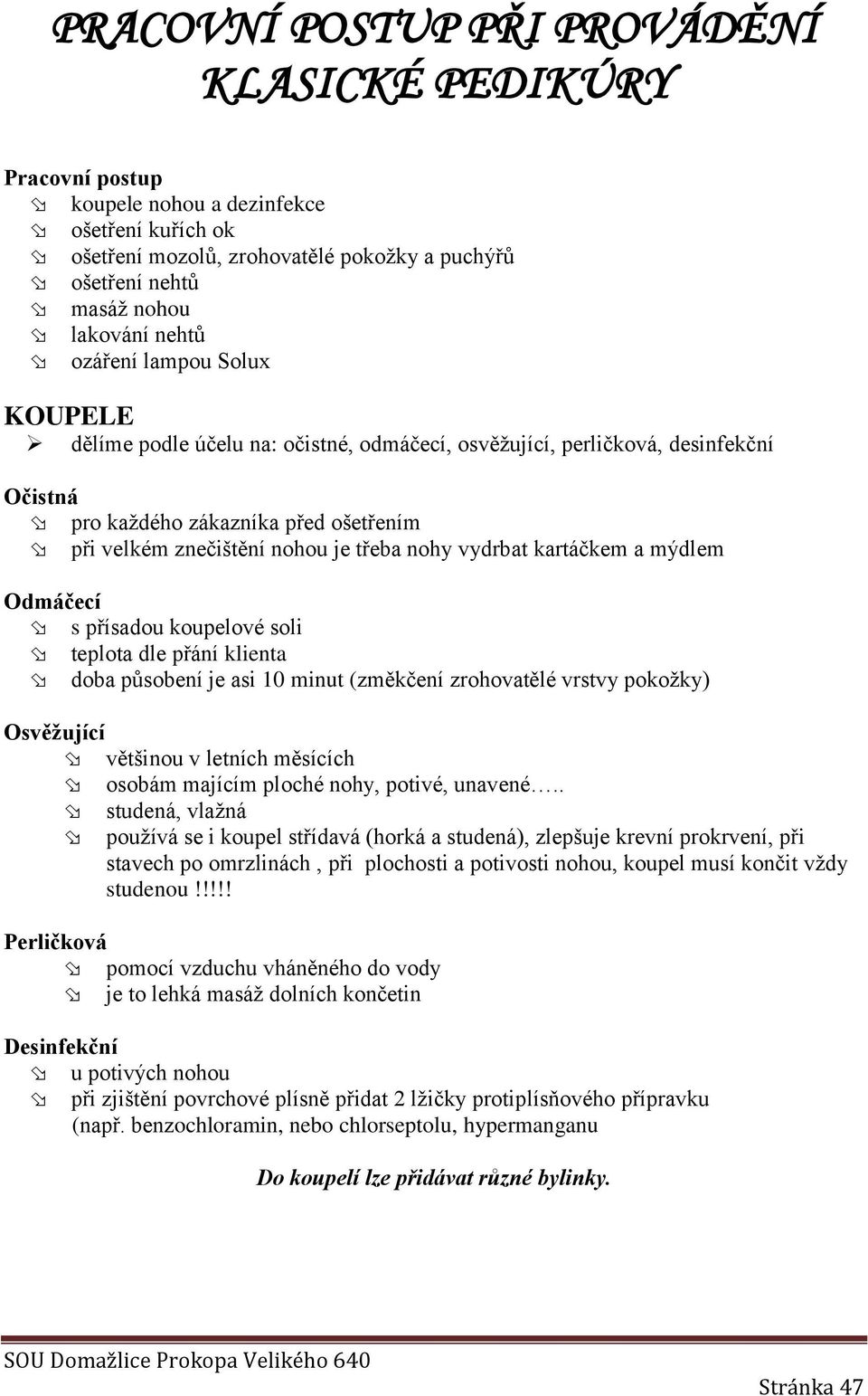 vydrbat kartáčkem a mýdlem Odmáčecí s přísadou koupelové soli teplota dle přání klienta doba působení je asi 10 minut (změkčení zrohovatělé vrstvy pokožky) Osvěžující většinou v letních měsících