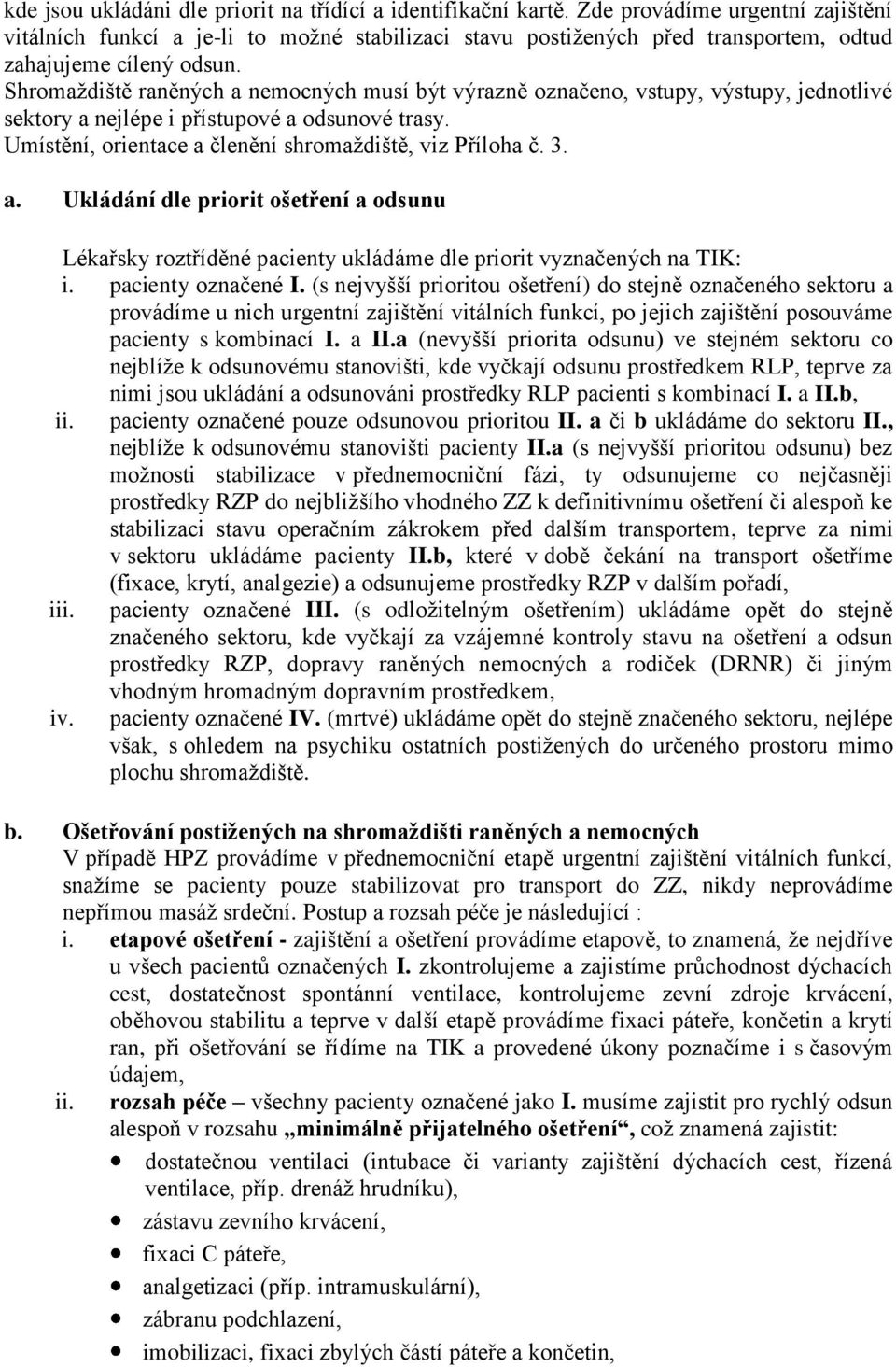 Shromaždiště raněných a nemocných musí být výrazně označeno, vstupy, výstupy, jednotlivé sektory a nejlépe i přístupové a odsunové trasy. Umístění, orientace a členění shromaždiště, viz Příloha č. 3.