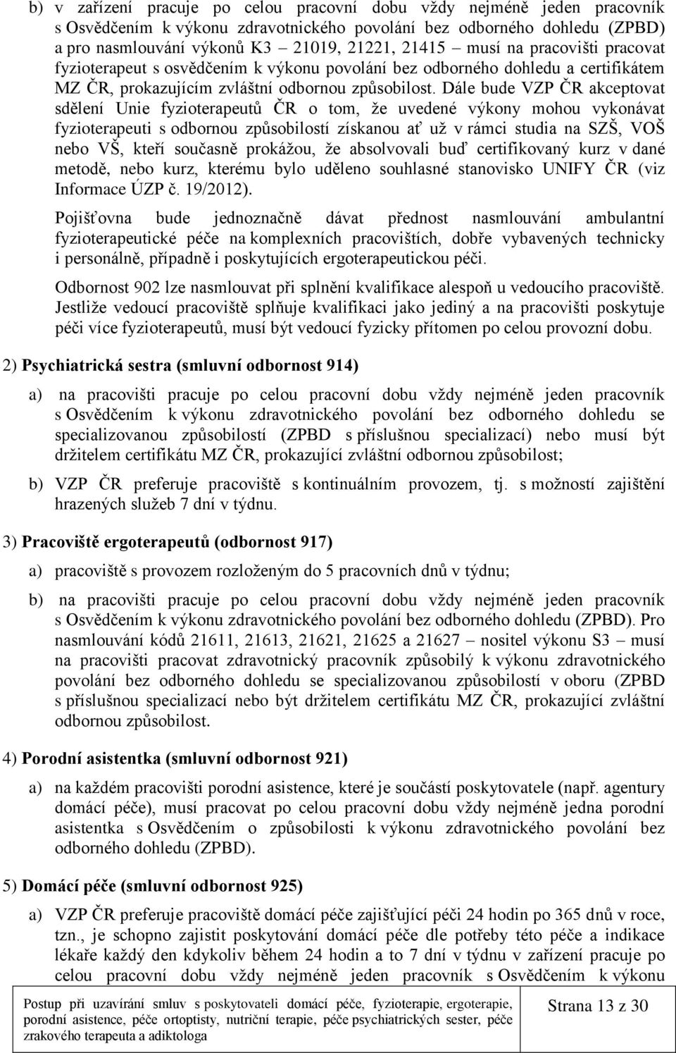 Dále bude VZP ČR akceptovat sdělení Unie fyzioterapeutů ČR o tom, že uvedené výkony mohou vykonávat fyzioterapeuti s odbornou způsobilostí získanou ať už v rámci studia na SZŠ, VOŠ nebo VŠ, kteří