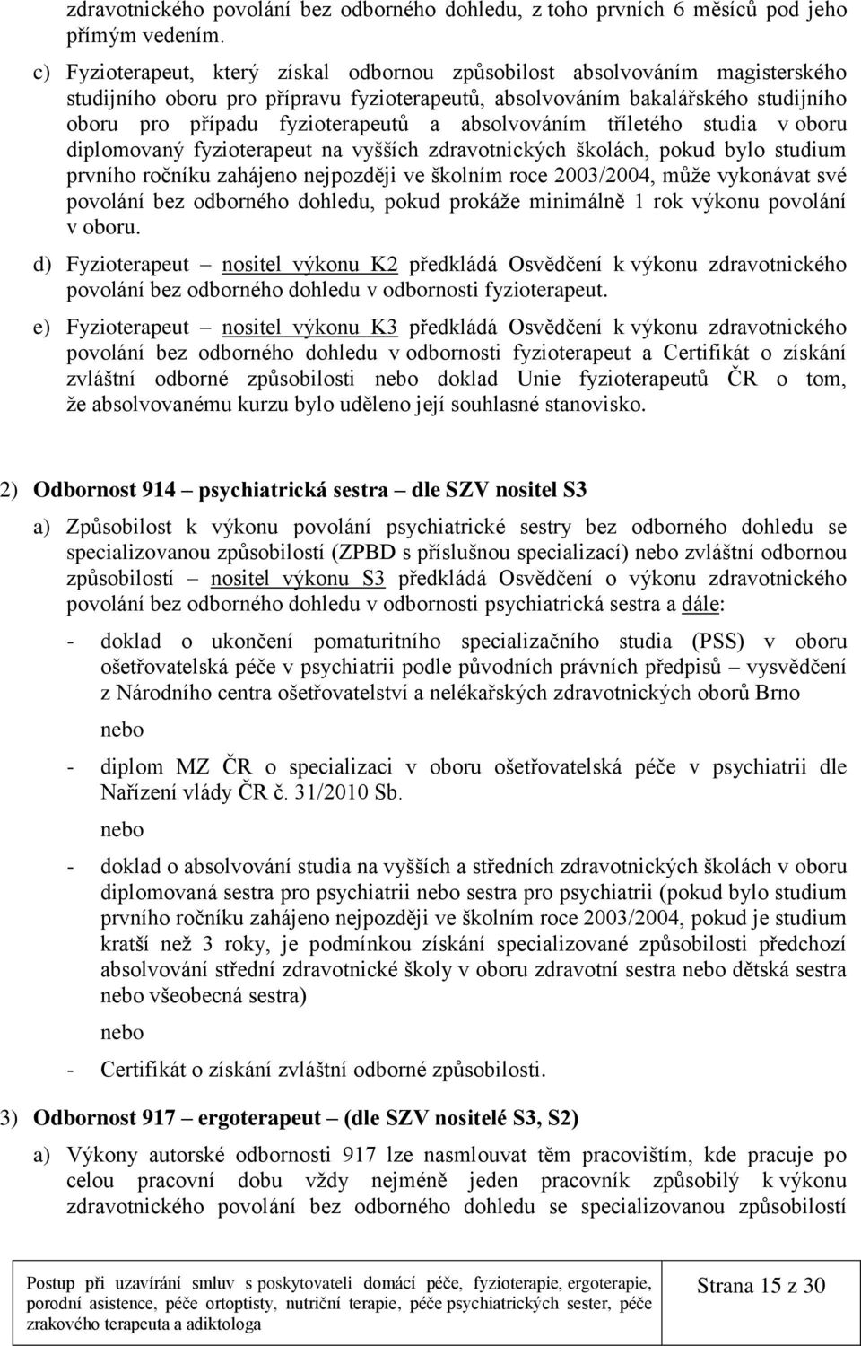 absolvováním tříletého studia v oboru diplomovaný fyzioterapeut na vyšších zdravotnických školách, pokud bylo studium prvního ročníku zahájeno nejpozději ve školním roce 2003/2004, může vykonávat své