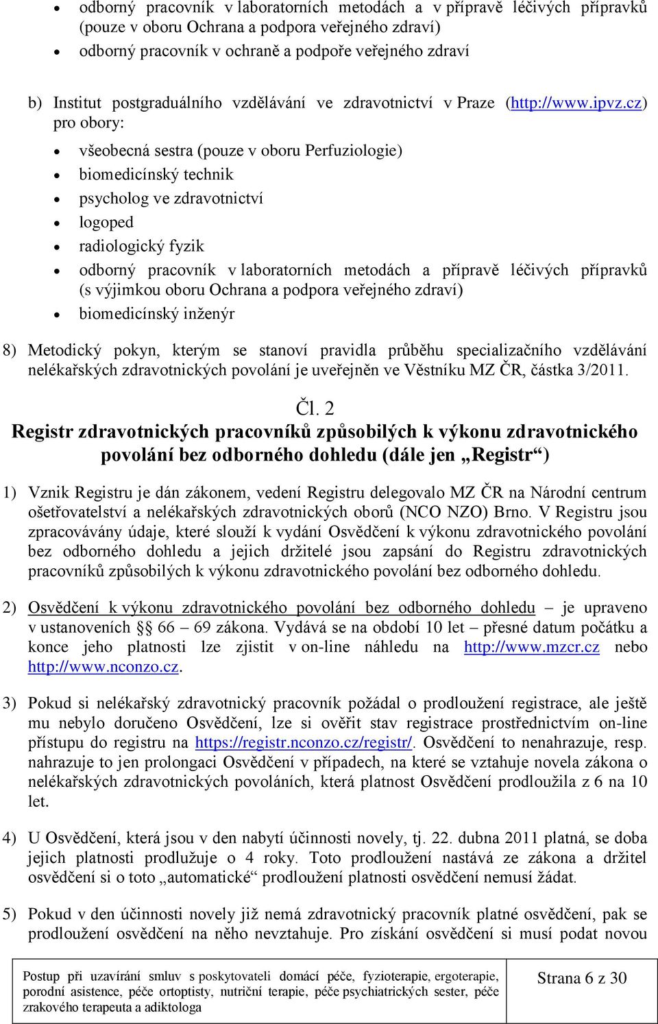 cz) pro obory: všeobecná sestra (pouze v oboru Perfuziologie) biomedicínský technik psycholog ve zdravotnictví logoped radiologický fyzik odborný pracovník v laboratorních metodách a přípravě