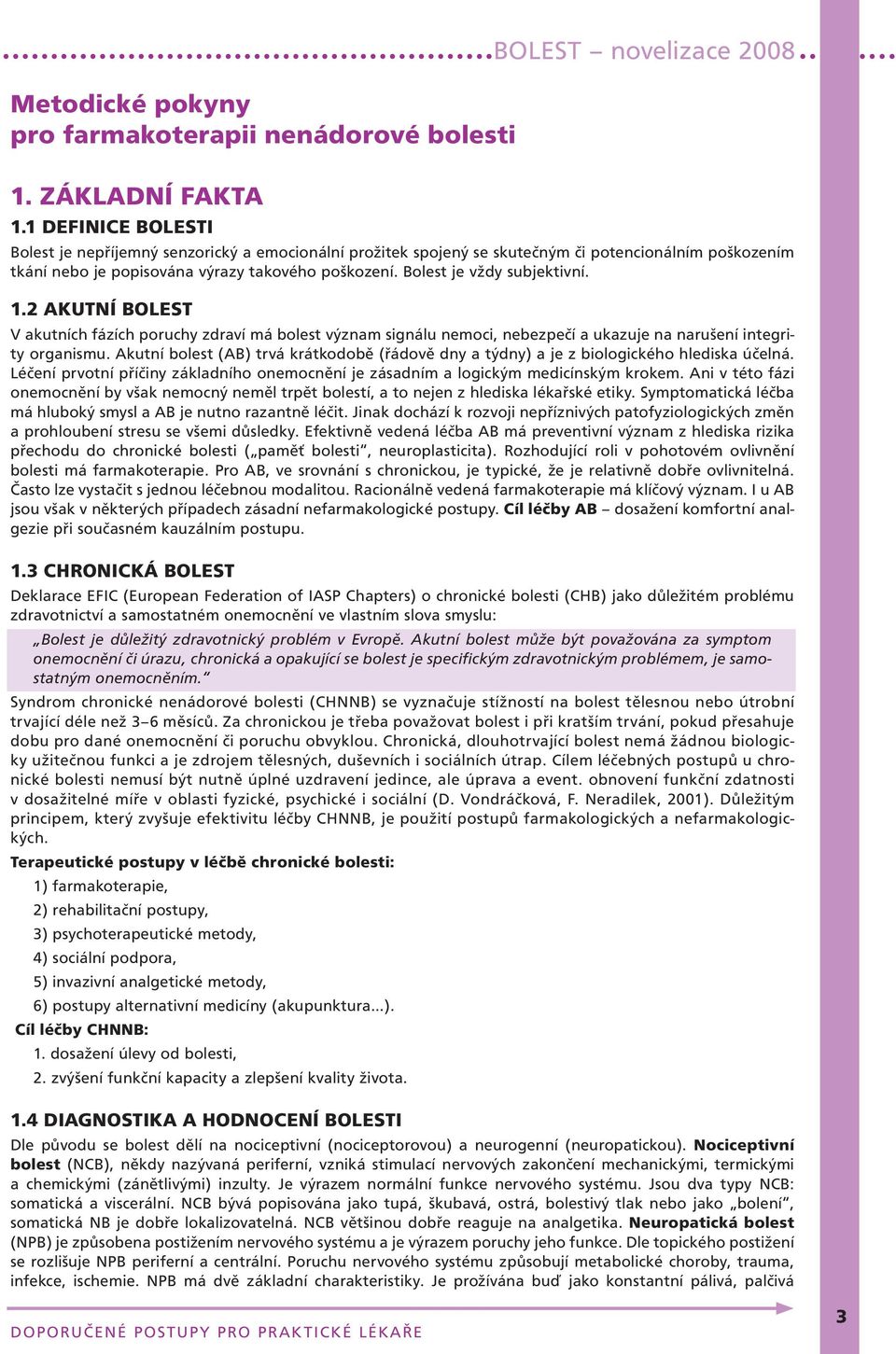 Bolest je vždy subjektivní. 1.2 Akutní bolest V akutních fázích poruchy zdraví má bolest význam signálu nemoci, nebezpečí a ukazuje na narušení integrity organismu.