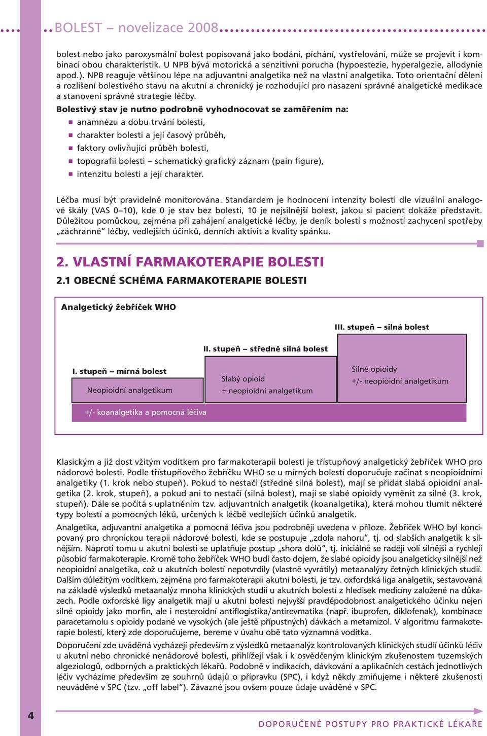 Toto orientační dělení a rozlišení bolestivého stavu na akutní a chronický je rozhodující pro nasazení správné analgetické medikace a stanovení správné strategie léčby.