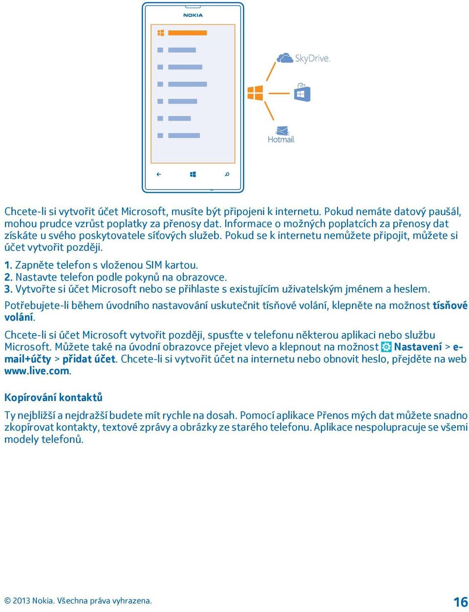 Zapněte telefon s vloženou SIM kartou. 2. Nastavte telefon podle pokynů na obrazovce. 3. Vytvořte si účet Microsoft nebo se přihlaste s existujícím uživatelským jménem a heslem.