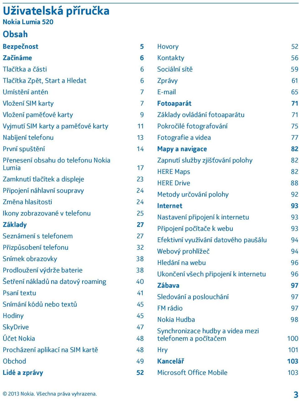 zobrazované v telefonu 25 Základy 27 Seznámení s telefonem 27 Přizpůsobení telefonu 32 Snímek obrazovky 38 Prodloužení výdrže baterie 38 Šetření nákladů na datový roaming 40 Psaní textu 41 Snímání