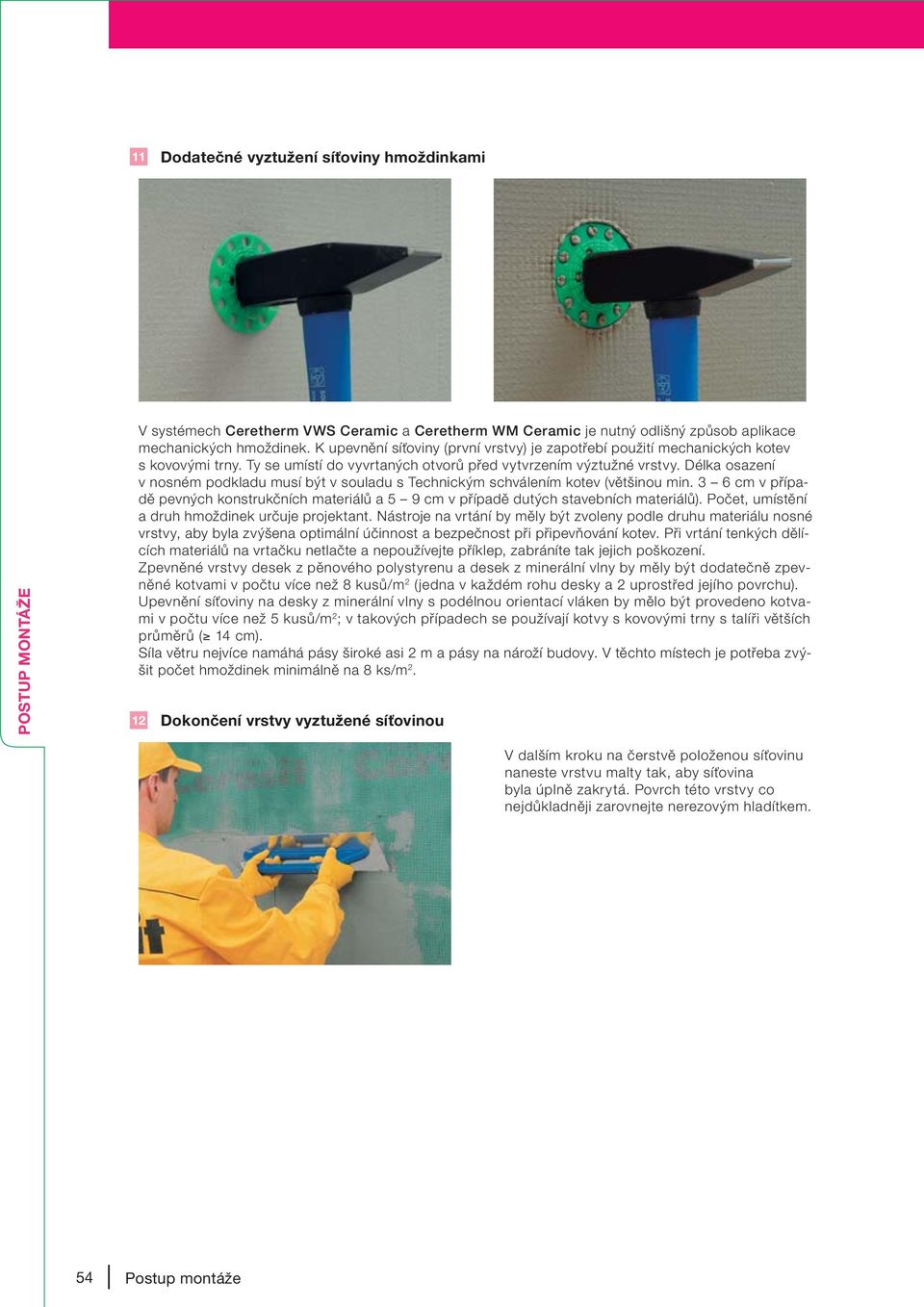 Délka osazení v nosném podkladu musí být v souladu s Technickým schválením kotev (většinou min. 3 6 cm v případě pevných konstrukčních materiálů a 5 9 cm v případě dutých stavebních materiálů).