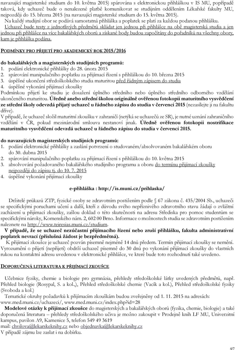 března 2015 (na navazující magisterské studium do 15. května 2015). Na každý studijní obor se podává samostatná přihláška a poplatek se platí za každou podanou přihlášku.